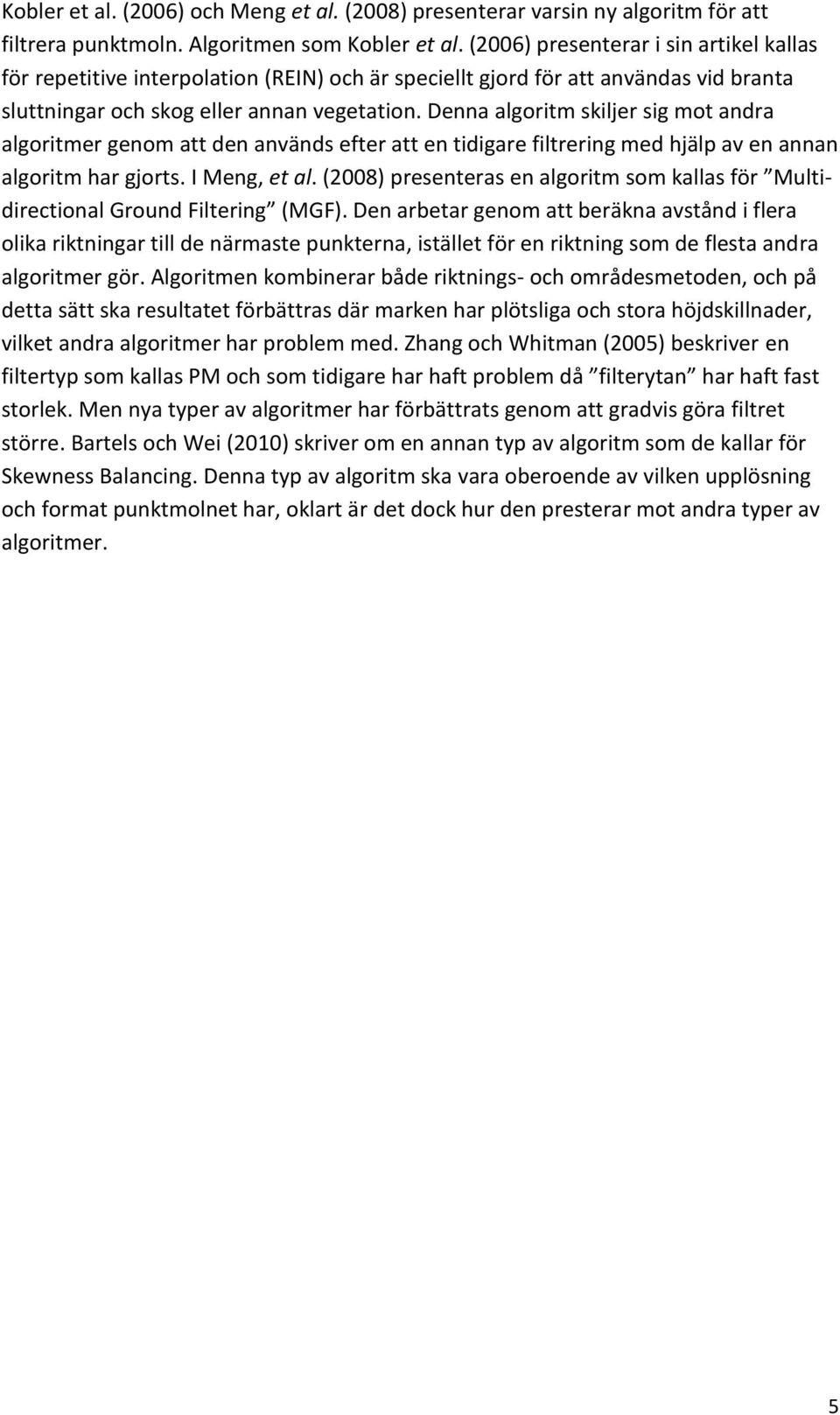 Denna algoritm skiljer sig mot andra algoritmer genom att den används efter att en tidigare filtrering med hjälp av en annan algoritm har gjorts. I Meng, et al.