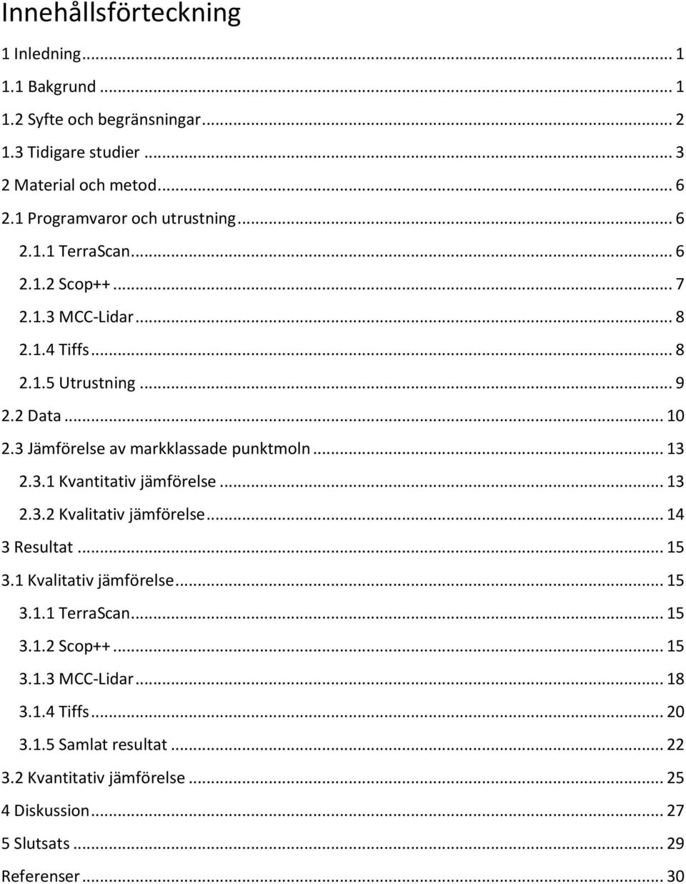 3 Jämförelse av markklassade punktmoln... 13 2.3.1 Kvantitativ jämförelse... 13 2.3.2 Kvalitativ jämförelse... 14 3 Resultat... 15 3.1 Kvalitativ jämförelse... 15 3.1.1 TerraScan.