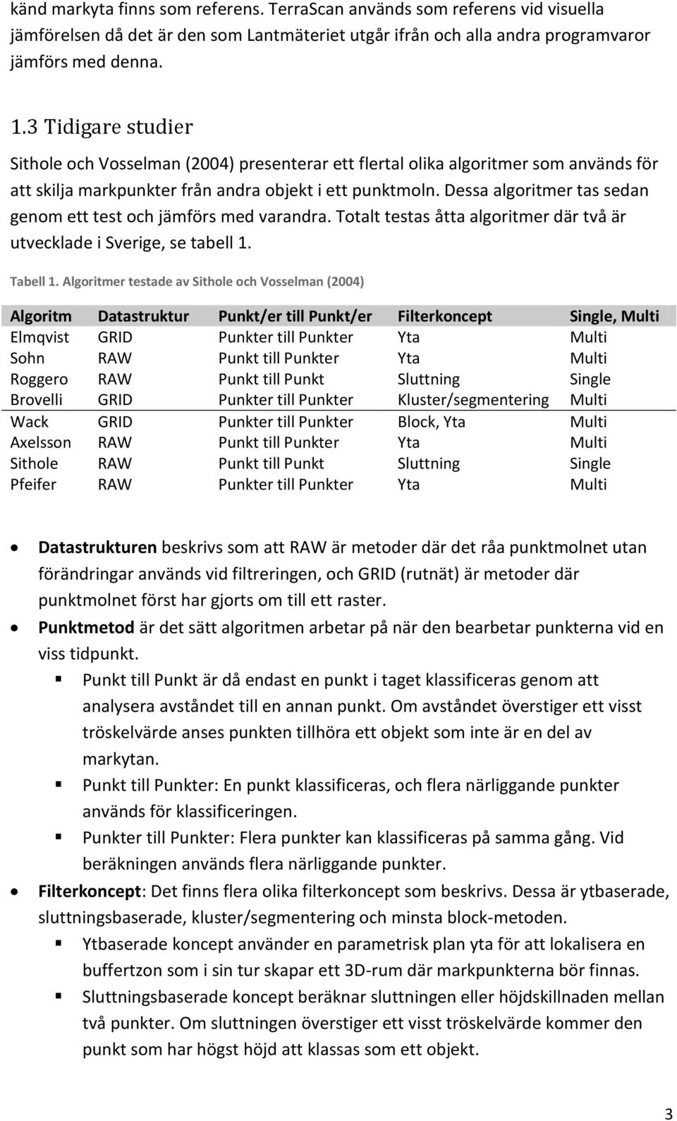 Dessa algoritmer tas sedan genom ett test och jämförs med varandra. Totalt testas åtta algoritmer där två är utvecklade i Sverige, se tabell 1. Tabell 1.