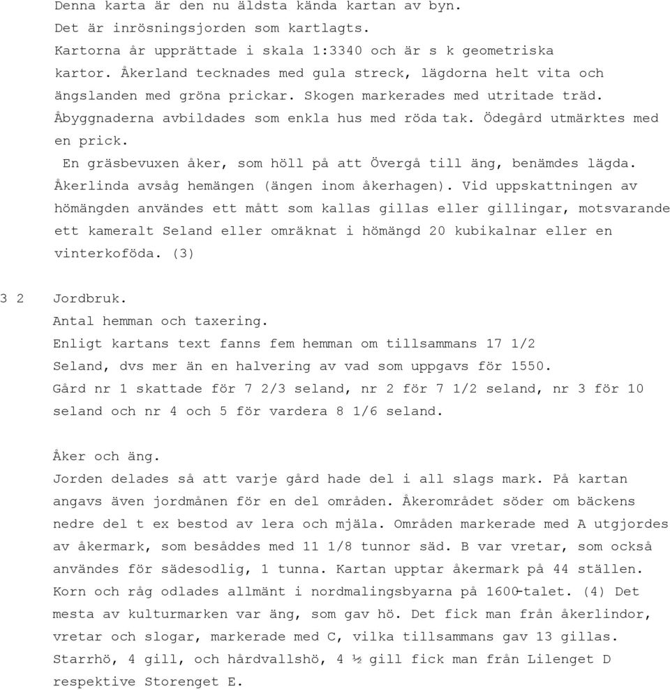 Ödegård utmärktes med en prick. En gräsbevuxen åker, som höll på att Övergå till äng, benämdes lägda. Åkerlinda avsåg hemängen (ängen inom åkerhagen).