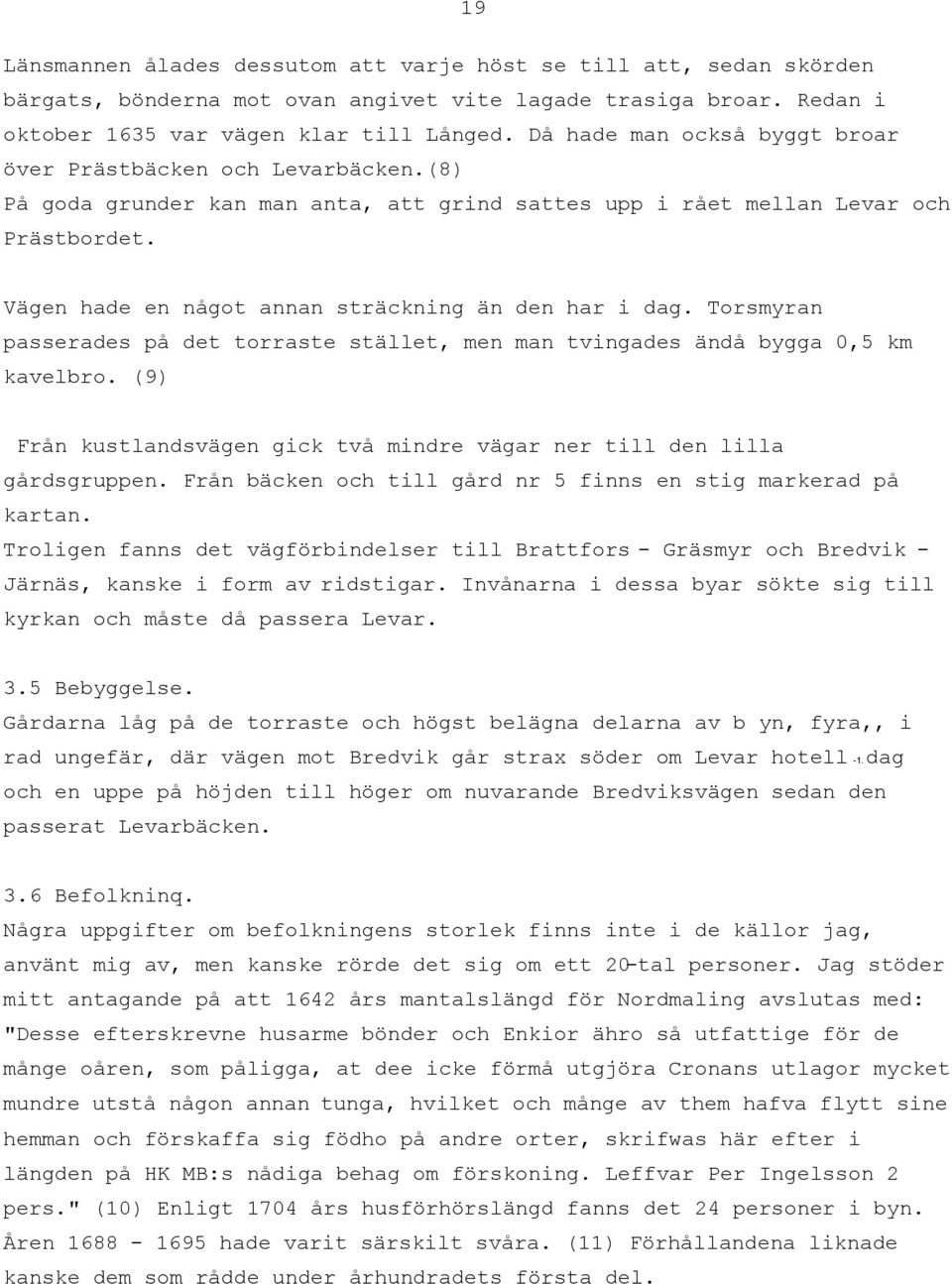 Vägen hade en något annan sträckning än den har i dag. Torsmyran passerades på det torraste stället, men man tvingades ändå bygga 0,5 km kavelbro.