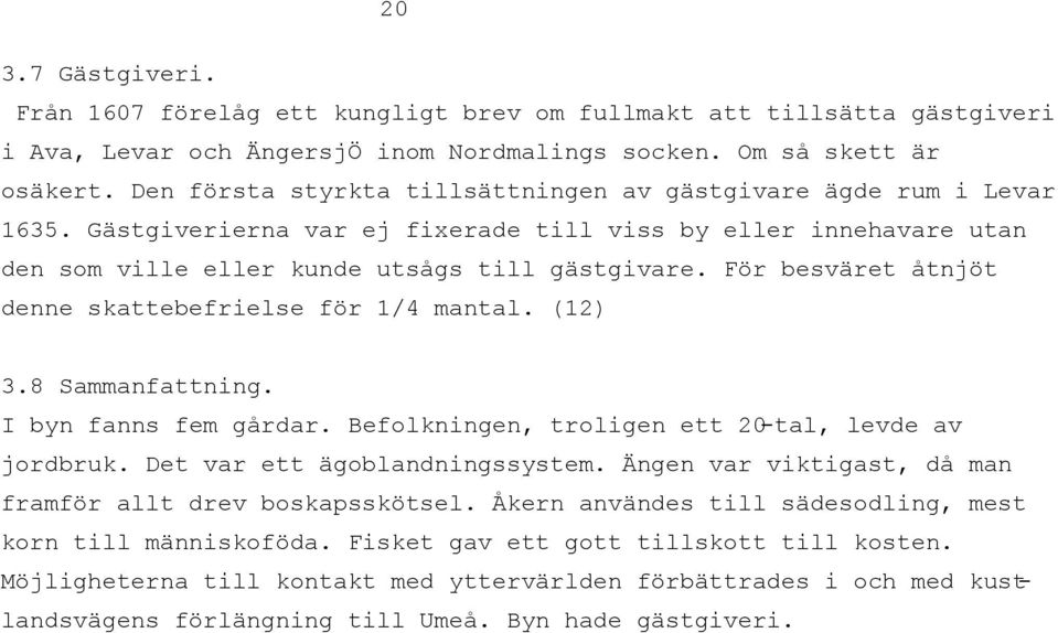 För besväret åtnjöt denne skattebefrielse för 1/4 mantal. (12) 3.8 Sammanfattning. I byn fanns fem gårdar. Befolkningen, troligen ett 20-tal, levde av jordbruk. Det var ett ägoblandningssystem.