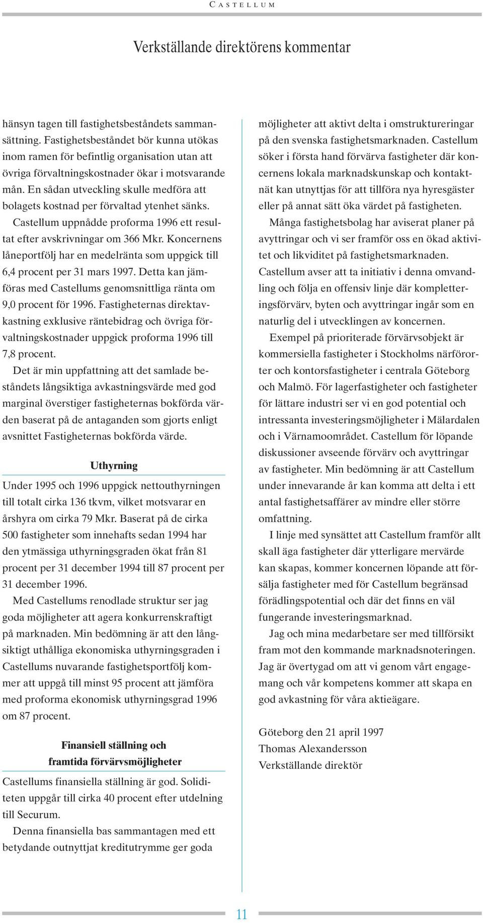 En sådan utveckling skulle medföra att bolagets kostnad per förvaltad ytenhet sänks. Castellum uppnådde proforma 1996 ett resultat efter avskrivningar om 366 Mkr.