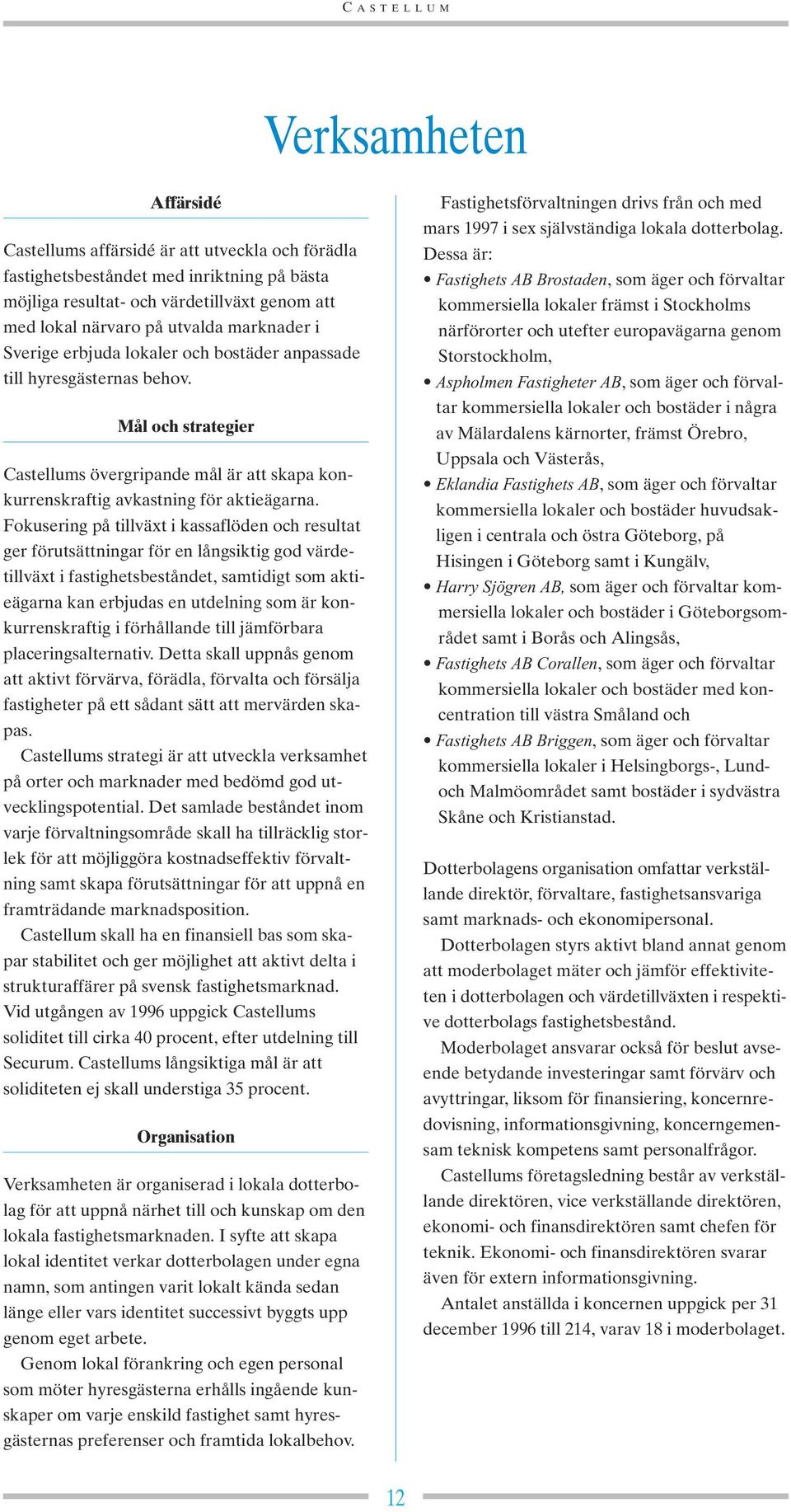 Fokusering på tillväxt i kassaflöden och resultat ger förutsättningar för en långsiktig god värdetillväxt i fastighetsbeståndet, samtidigt som aktieägarna kan erbjudas en utdelning som är