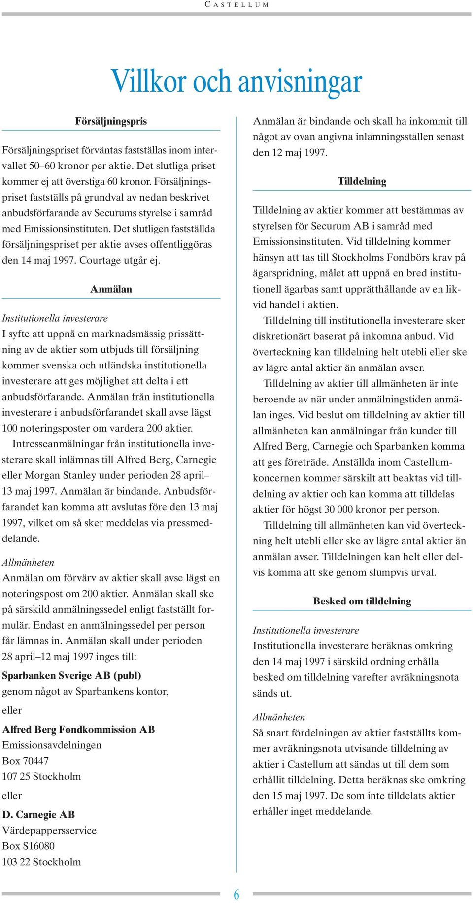 Det slutligen fastställda försäljningspriset per aktie avses offentliggöras den 14 maj 1997. Courtage utgår ej.