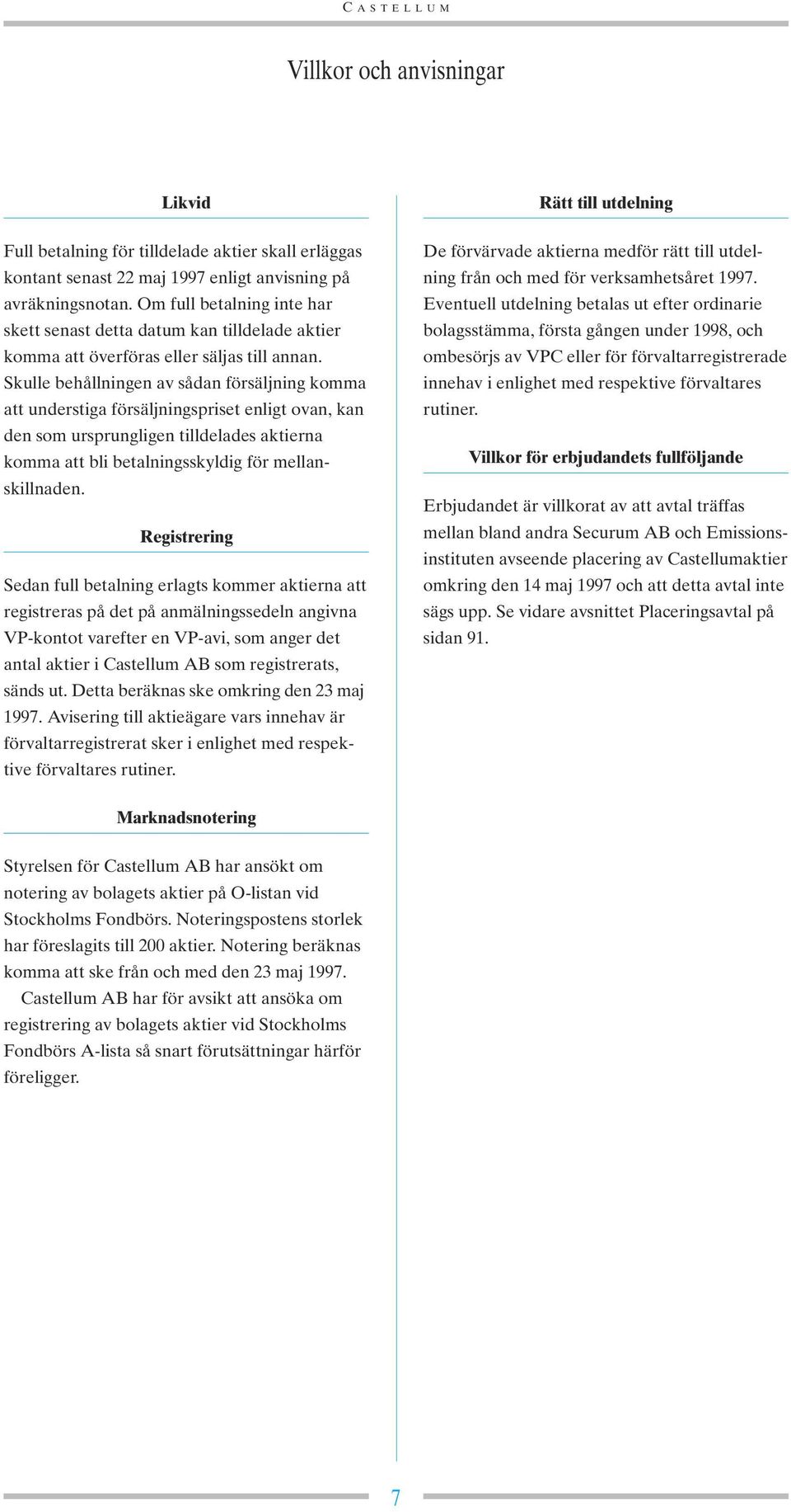Skulle behållningen av sådan försäljning komma att understiga försäljningspriset enligt ovan, kan den som ursprungligen tilldelades aktierna komma att bli betalningsskyldig för mellanskillnaden.