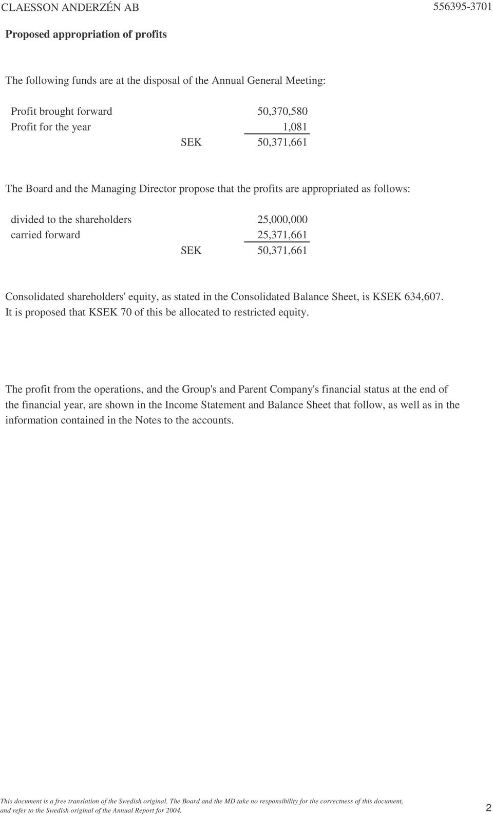 in the Consolidated Balance Sheet, is KSEK 634,607. It is proposed that KSEK 70 of this be allocated to restricted equity.