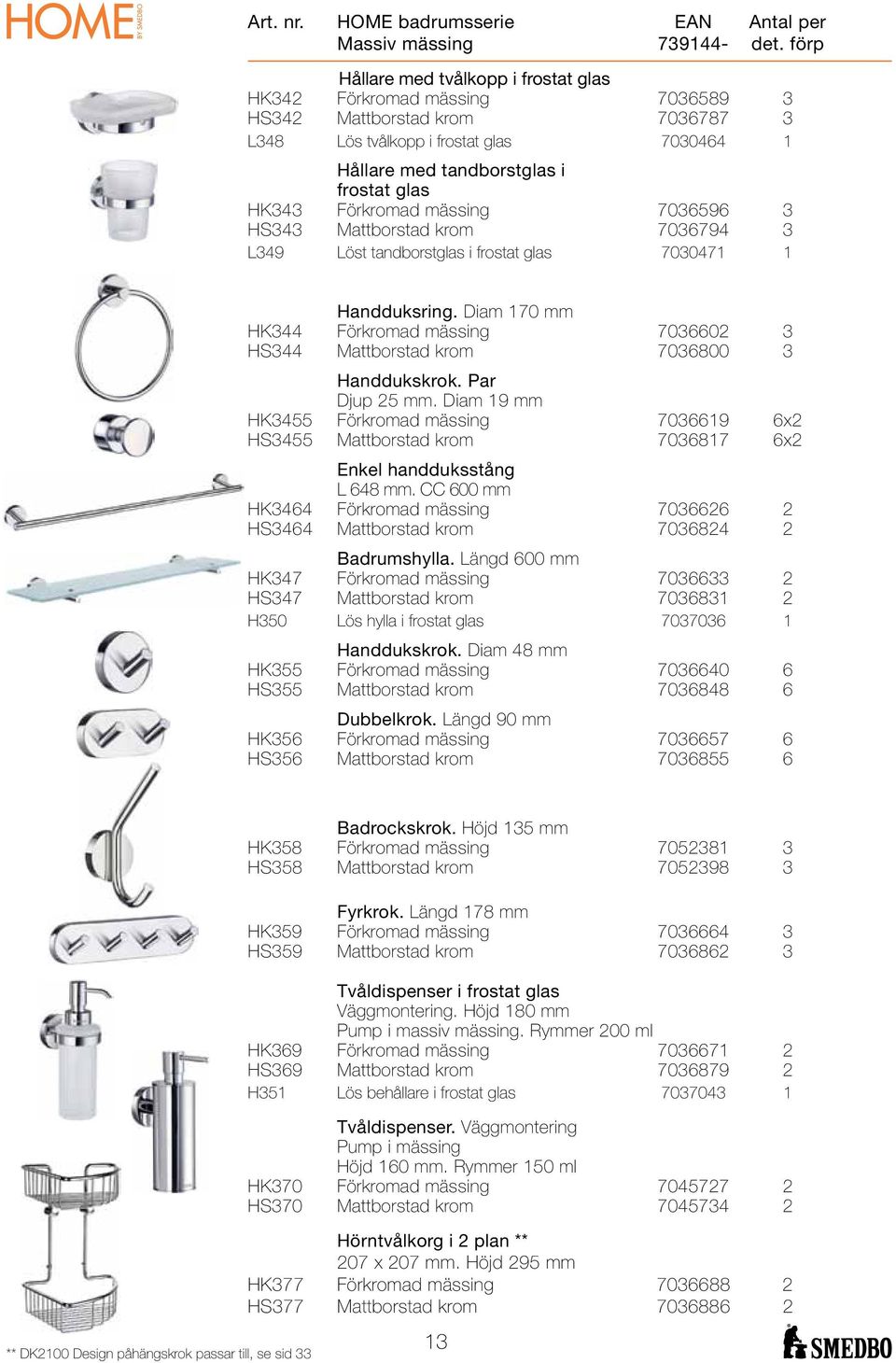 Förkromad mässing 7036596 3 HS343 Mattborstad krom 7036794 3 L349 Löst tandborstglas i frostat glas 7030471 1 Handduksring.