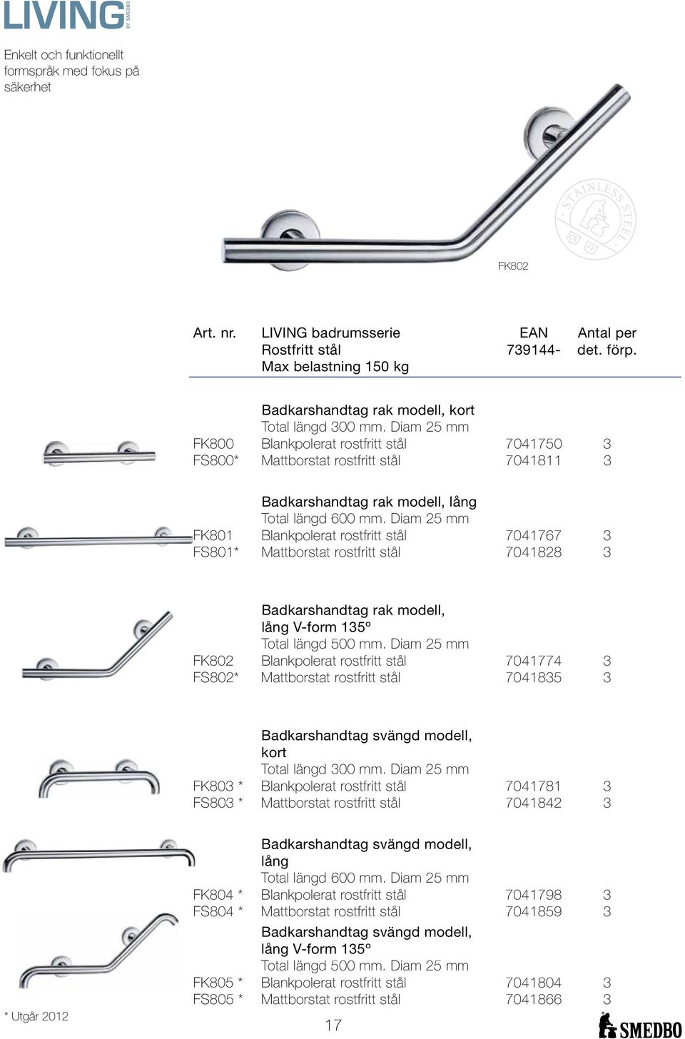 Diam 25 mm FK800 Blankpolerat rostfritt stål 7041750 3 FS800* Mattborstat rostfritt stål 7041811 3 Badkarshandtag rak modell, lång Total längd 600 mm.