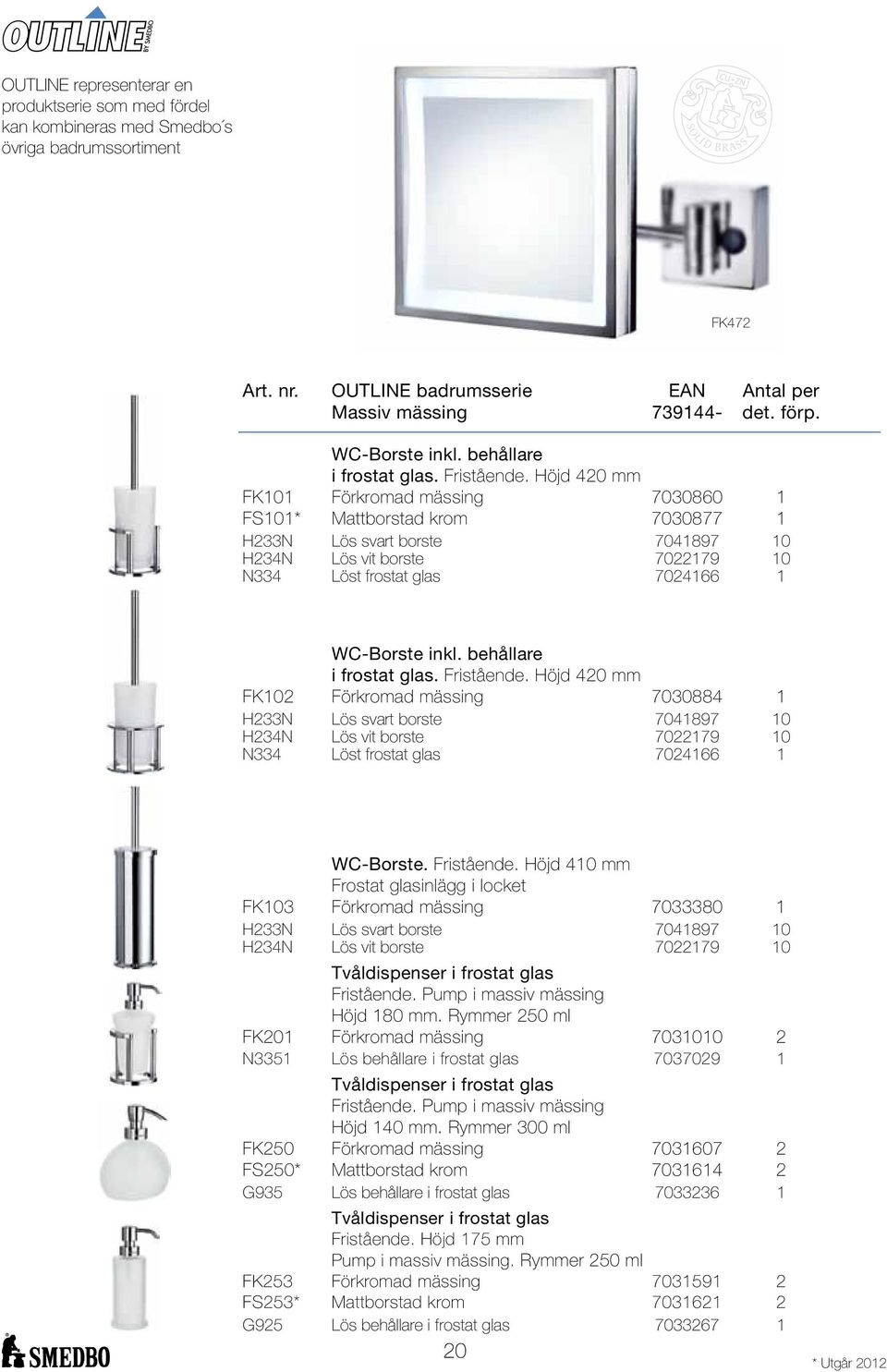 Höjd 420 mm FK101 Förkromad mässing 7030860 1 FS101* Mattborstad krom 7030877 1 H233N Lös svart borste 7041897 10 H234N Lös vit borste 7022179 10 N334 Löst frostat glas 7024166 1  Höjd 420 mm FK102
