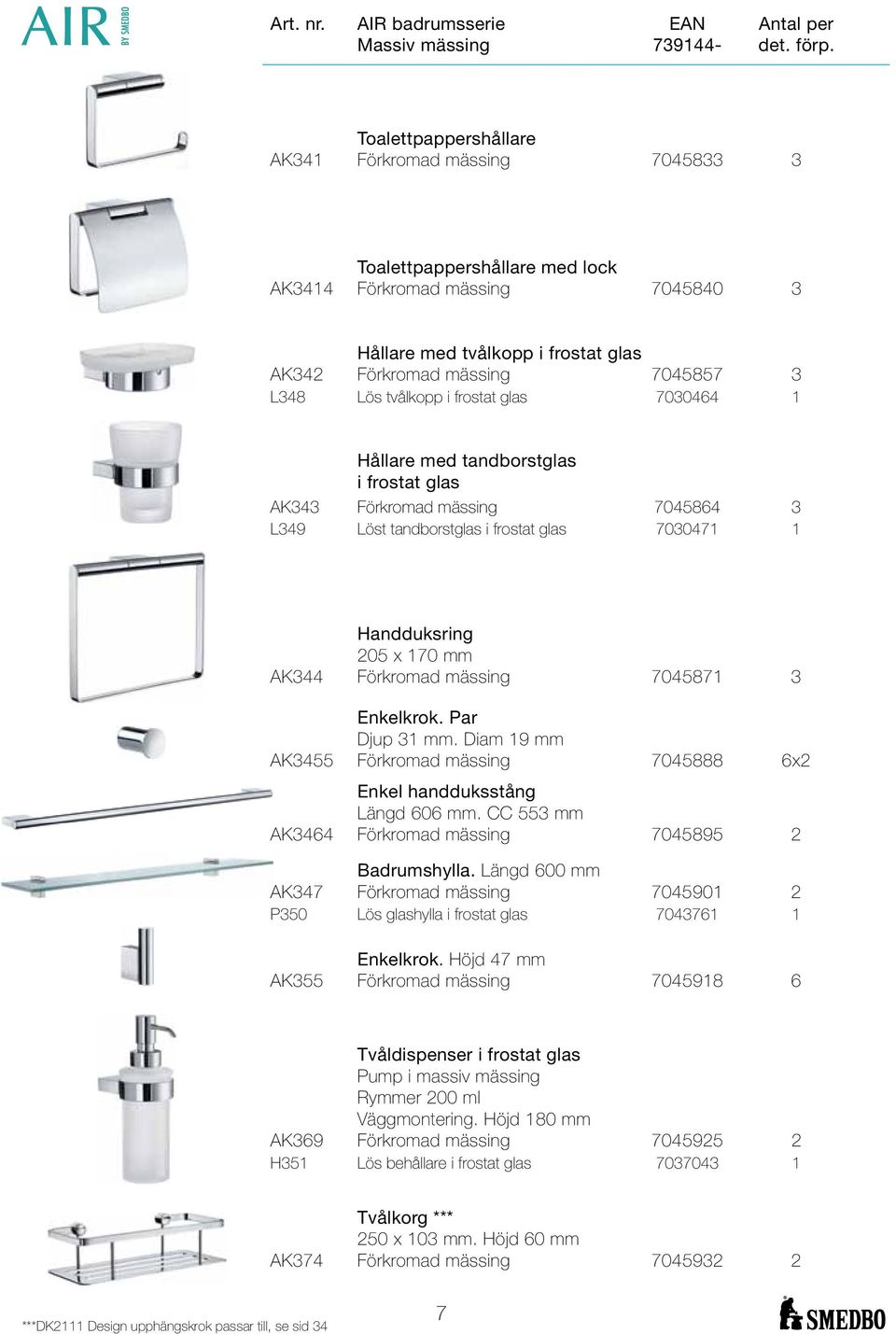 Lös tvålkopp i frostat glas 7030464 1 Hållare med tandborstglas i frostat glas AK343 Förkromad mässing 7045864 3 L349 Löst tandborstglas i frostat glas 7030471 1 Handduksring 205 x 170 mm AK344