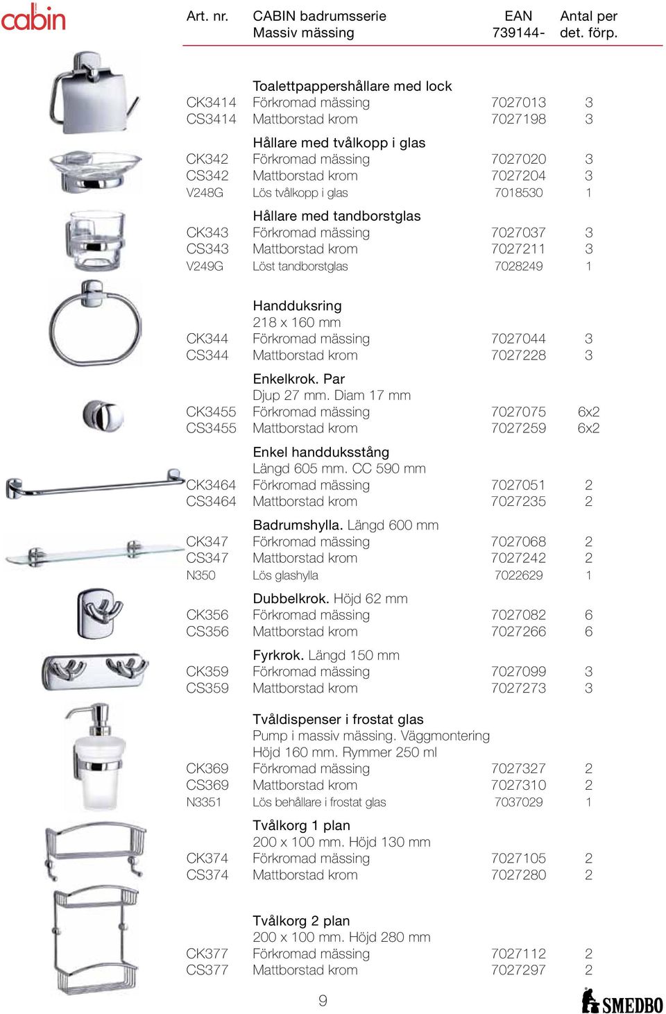 V248G Lös tvålkopp i glas 7018530 1 Hållare med tandborstglas CK343 Förkromad mässing 7027037 3 CS343 Mattborstad krom 7027211 3 V249G Löst tandborstglas 7028249 1 Handduksring 218 x 160 mm CK344