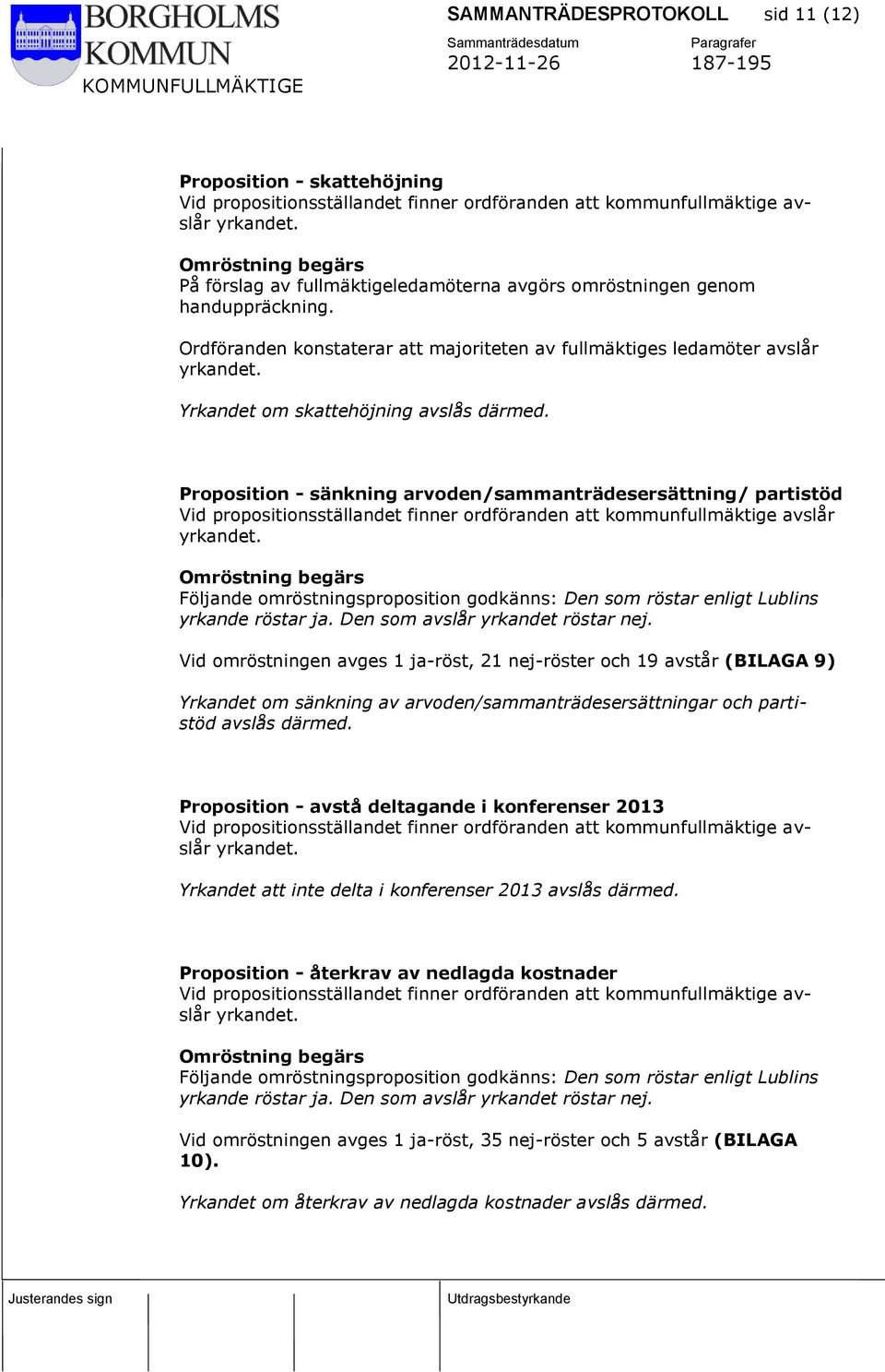 Yrkandet om skattehöjning avslås därmed. Proposition - sänkning arvoden/sammanträdesersättning/ partistöd Vid propositionsställandet finner ordföranden att kommunfullmäktige avslår yrkandet.