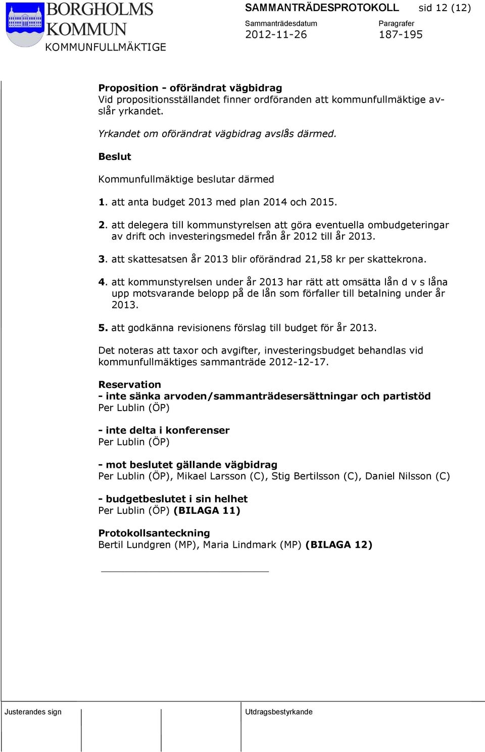 13 med plan 2014 och 2015. 2. att delegera till kommunstyrelsen att göra eventuella ombudgeteringar av drift och investeringsmedel från år 2012 till år 2013. 3.