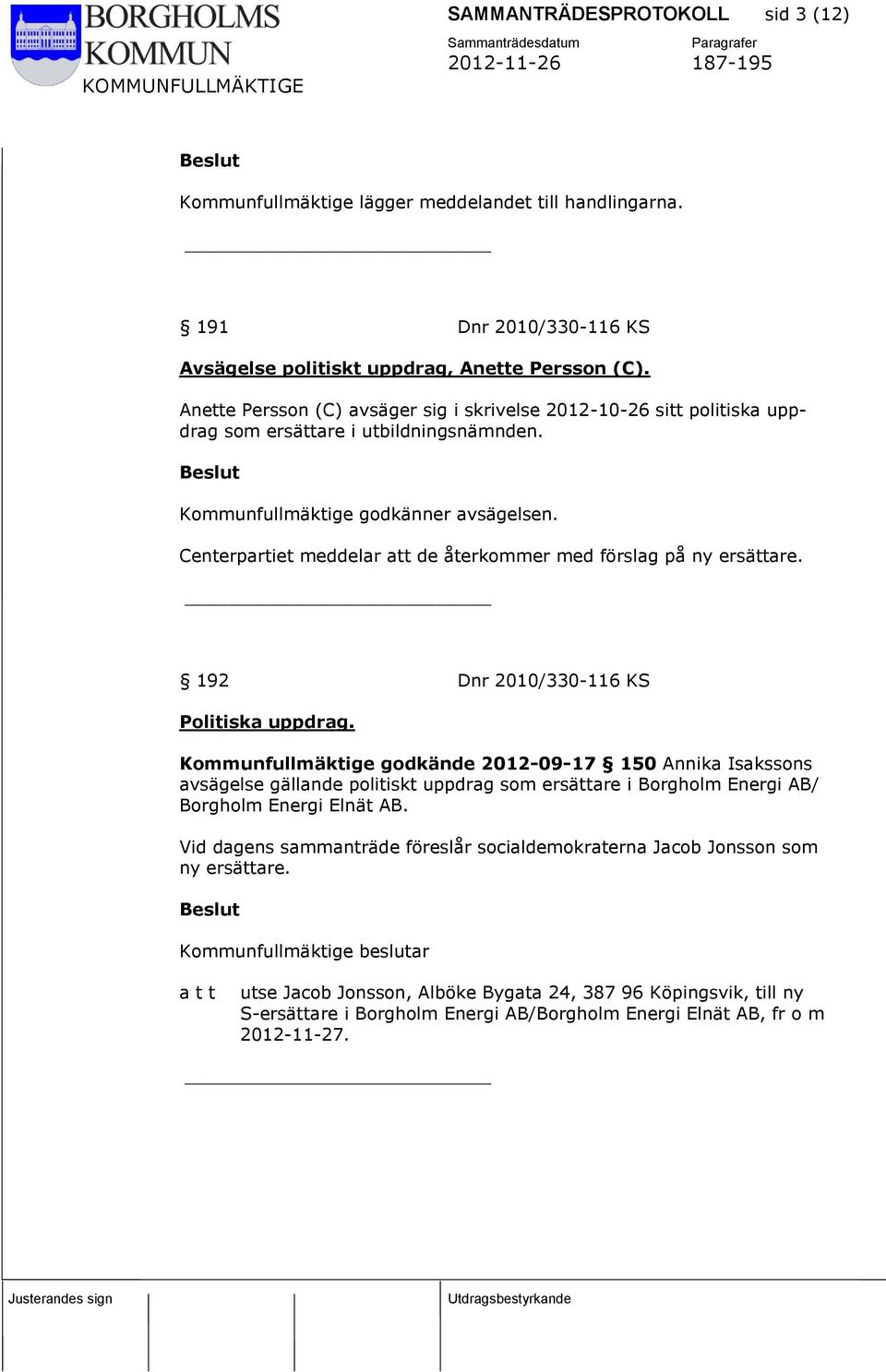 Beslut Kommunfullmäktige godkänner avsägelsen. Centerpartiet meddelar att de återkommer med förslag på ny ersättare. 192 Dnr 2010/330-116 KS Politiska uppdrag.