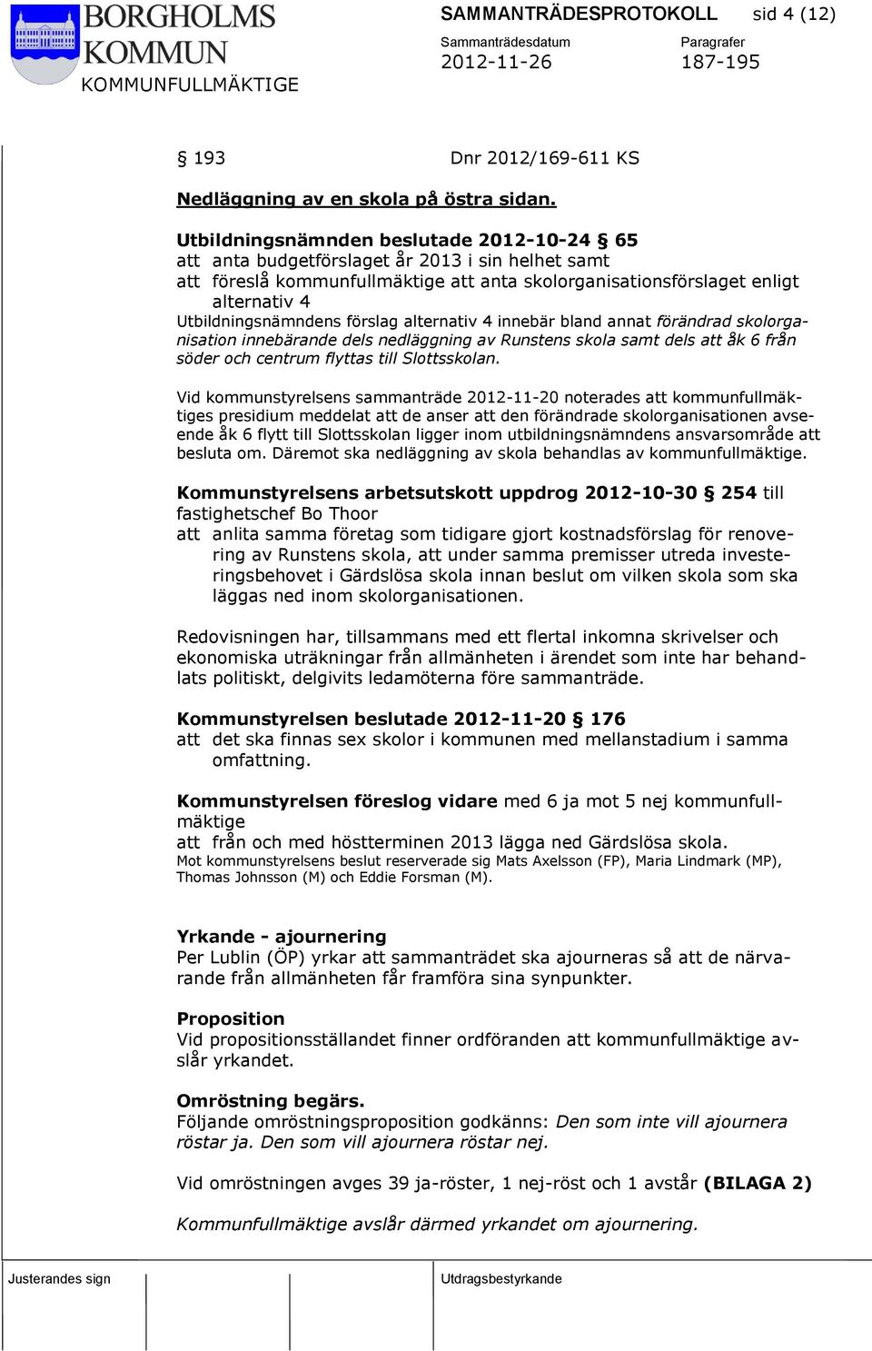 förslag alternativ 4 innebär bland annat förändrad skolorganisation innebärande dels nedläggning av Runstens skola samt dels att åk 6 från söder och centrum flyttas till Slottsskolan.