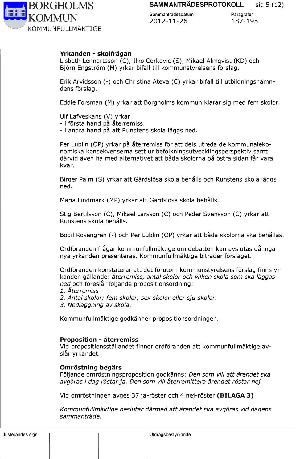 Eddie Forsman (M) yrkar att Borgholms kommun klarar sig med fem skolor. Ulf Lafveskans (V) yrkar - i första hand på återremiss. - i andra hand på att Runstens skola läggs ned.