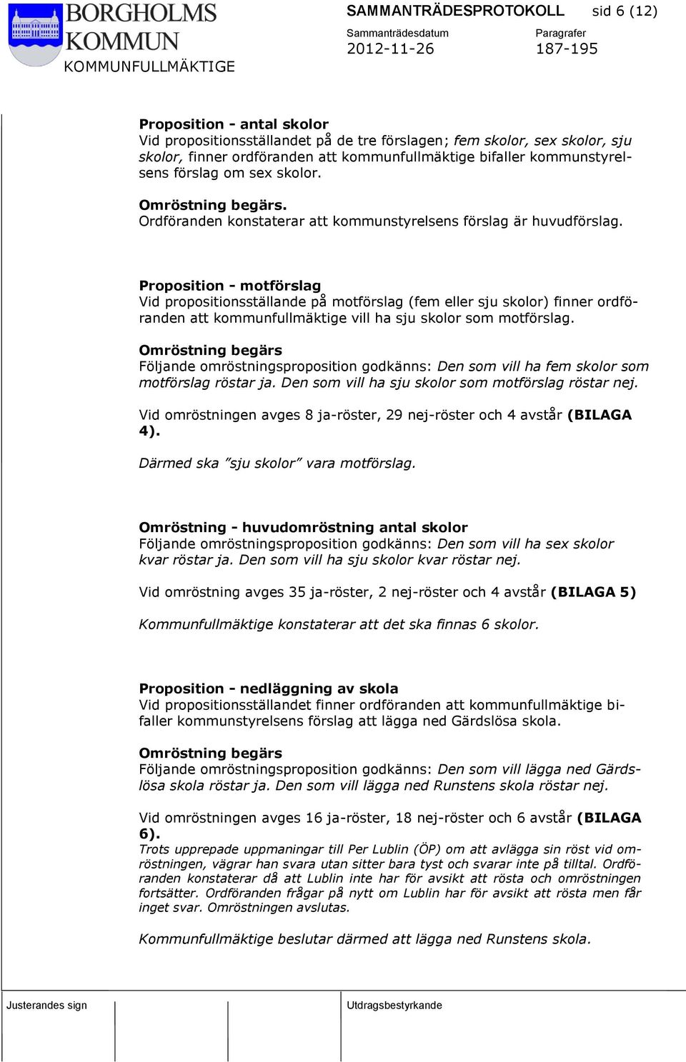 Proposition - motförslag Vid propositionsställande på motförslag (fem eller sju skolor) finner ordföranden att kommunfullmäktige vill ha sju skolor som motförslag.