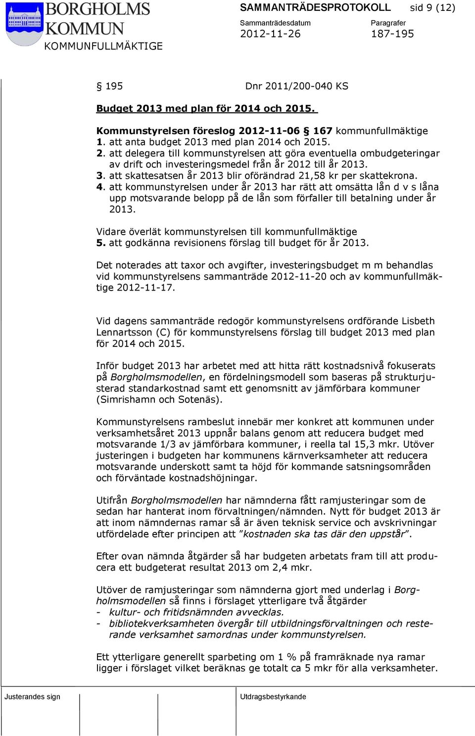 3. att skattesatsen år 2013 blir oförändrad 21,58 kr per skattekrona. 4.