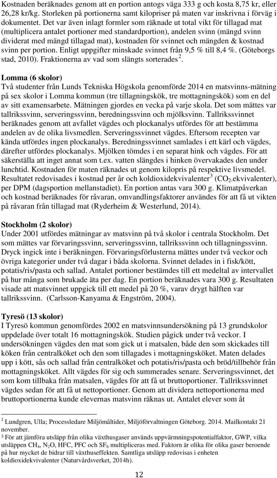 för svinnet och mängden & kostnad svinn per portion. Enligt uppgifter minskade svinnet från 9,5 % till 8,4 %. (Göteborgs stad, 2010). Fraktionerna av vad som slängts sorterades 2.