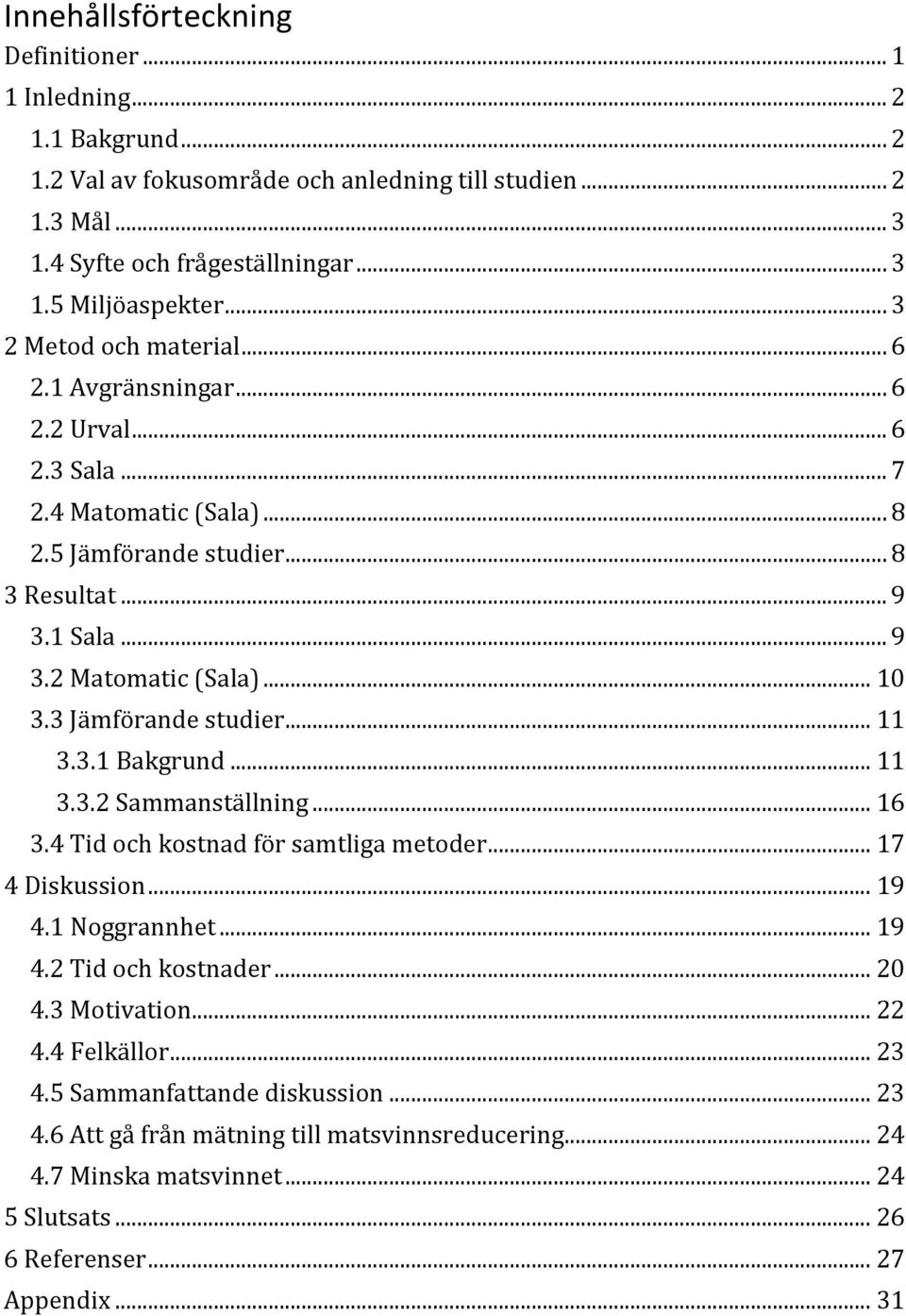 3 Jämförande studier... 11 3.3.1 Bakgrund... 11 3.3.2 Sammanställning... 16 3.4 Tid och kostnad för samtliga metoder... 17 4 Diskussion... 19 4.1 Noggrannhet... 19 4.2 Tid och kostnader... 20 4.