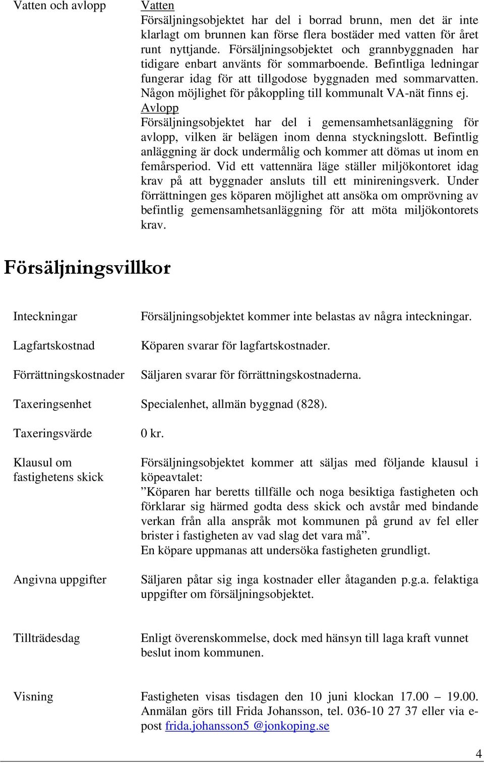 Någon möjlighet för påkoppling till kommunalt VA-nät finns ej. Avlopp Försäljningsobjektet har del i gemensamhetsanläggning för avlopp, vilken är belägen inom denna styckningslott.