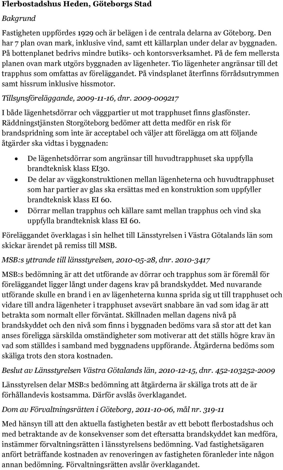 På de fem mellersta planen ovan mark utgörs byggnaden av lägenheter. Tio lägenheter angränsar till det trapphus som omfattas av föreläggandet.