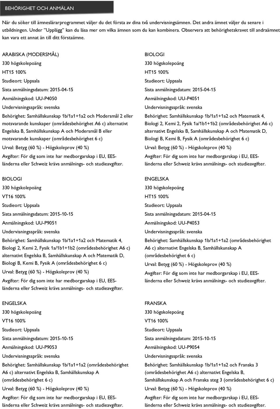 ARABISKA (MODERSMÅL) Anmälningskod: UU-P4050 Behörighet: Samhällskunskap 1b/1a1+1a2 och Modersmål 2 eller motsvarande kunskaper (områdesbehörighet A6 c) alternativt Engelska B, Samhällskunskap A och