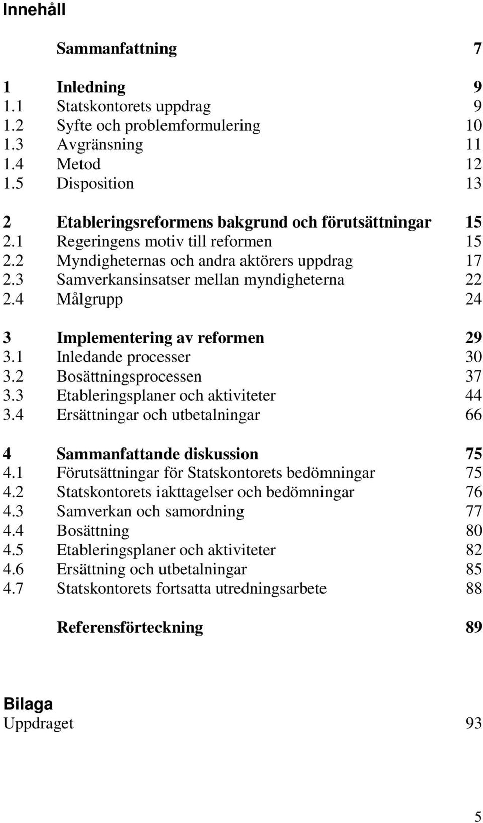 3 Samverkansinsatser mellan myndigheterna 22 2.4 Målgrupp 24 3 Implementering av reformen 29 3.1 Inledande processer 30 3.2 Bosättningsprocessen 37 3.3 Etableringsplaner och aktiviteter 44 3.