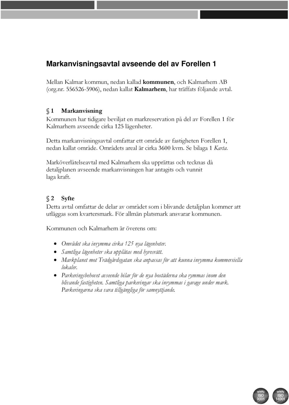 Detta markanvisningsavtal omfattar ett område av fastigheten Forellen 1, nedan kallat område. Områdets areal är cirka 3600 kvm. Se bilaga 1 Karta.