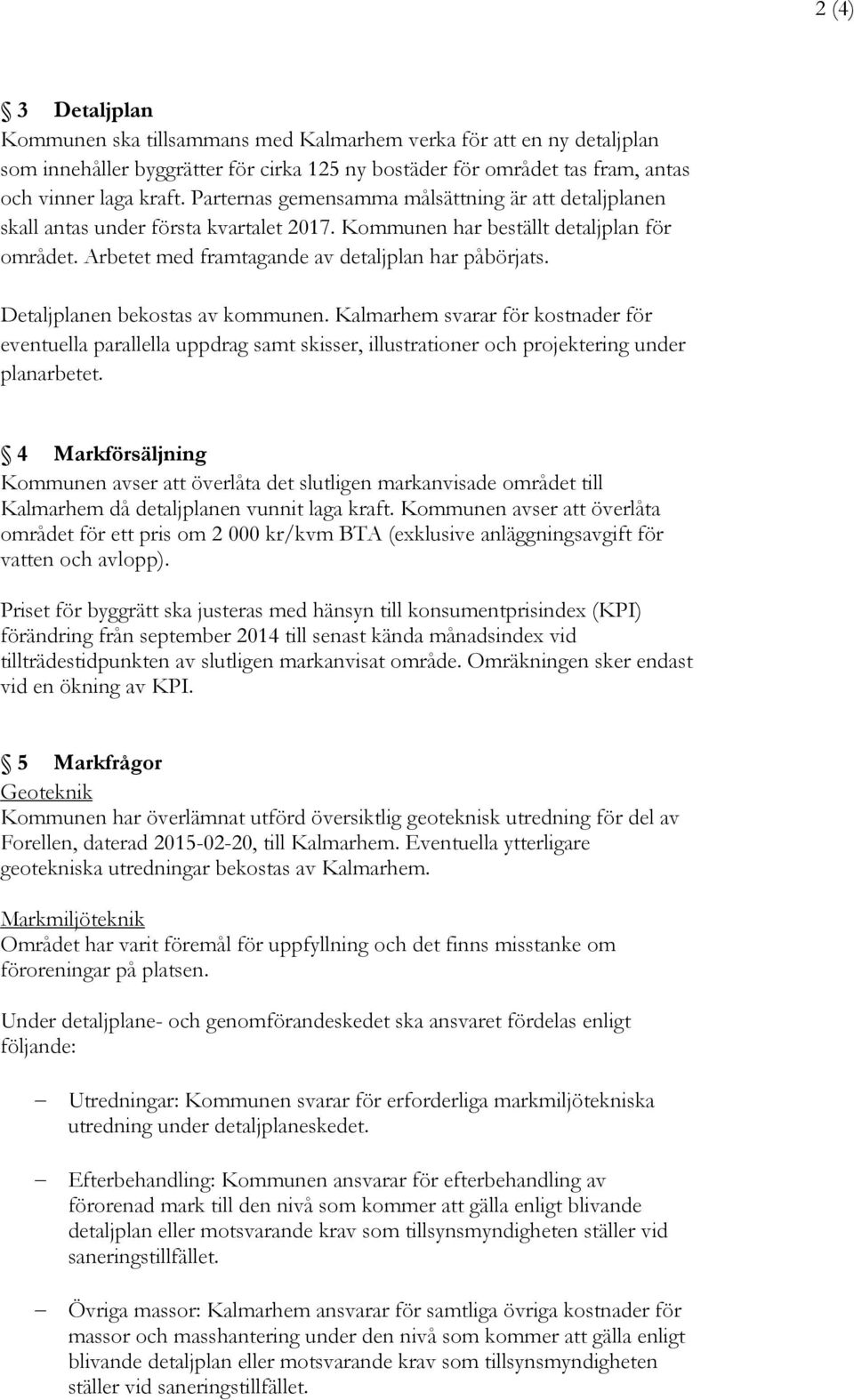 Detaljplanen bekostas av kommunen. Kalmarhem svarar för kostnader för eventuella parallella uppdrag samt skisser, illustrationer och projektering under planarbetet.