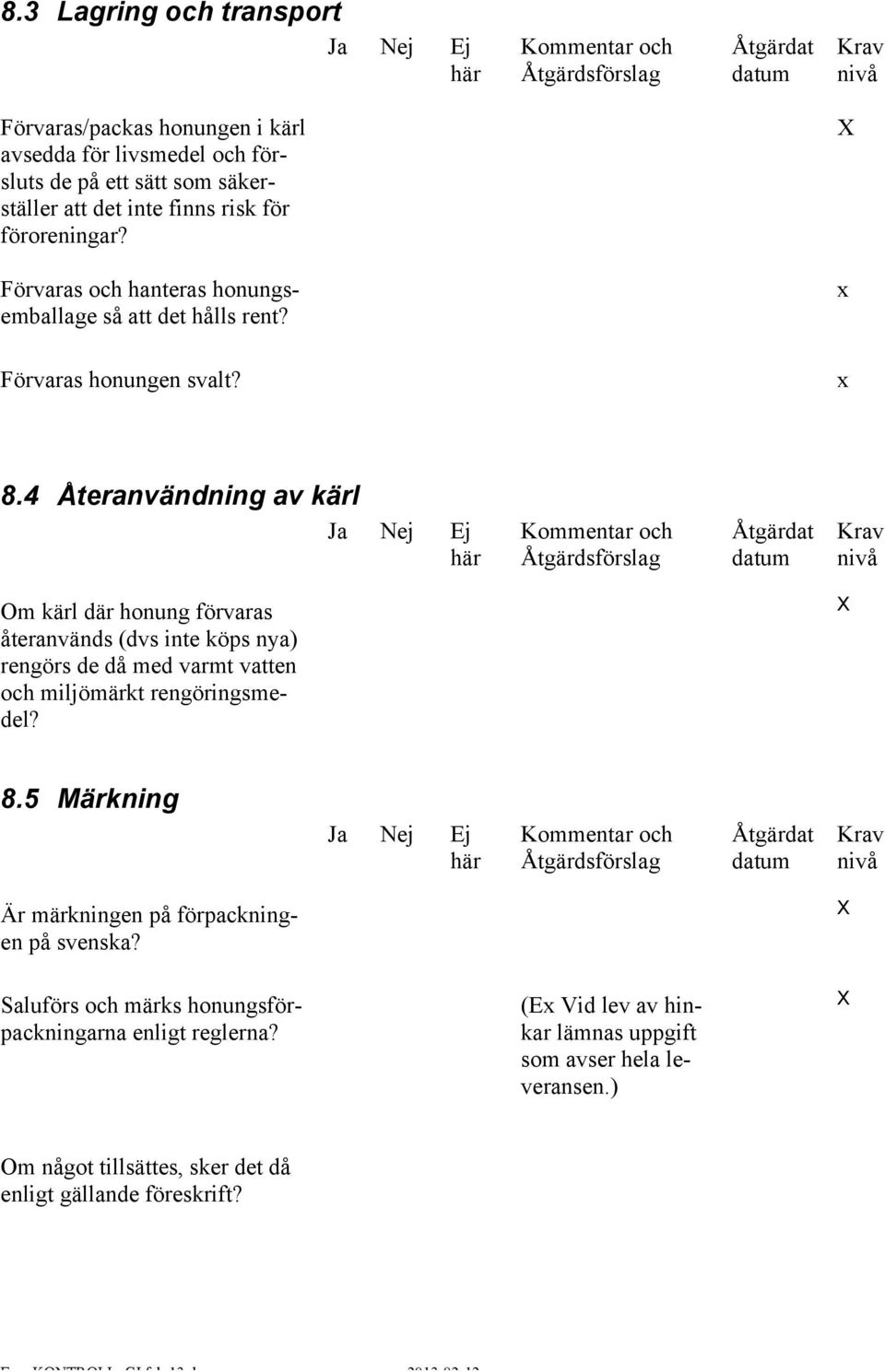 4 Återanvändning av kärl Om kärl där honung förvaras återanvänds (dvs inte köps nya) rengörs de då med varmt vatten och miljömärkt rengöringsmedel? 8.