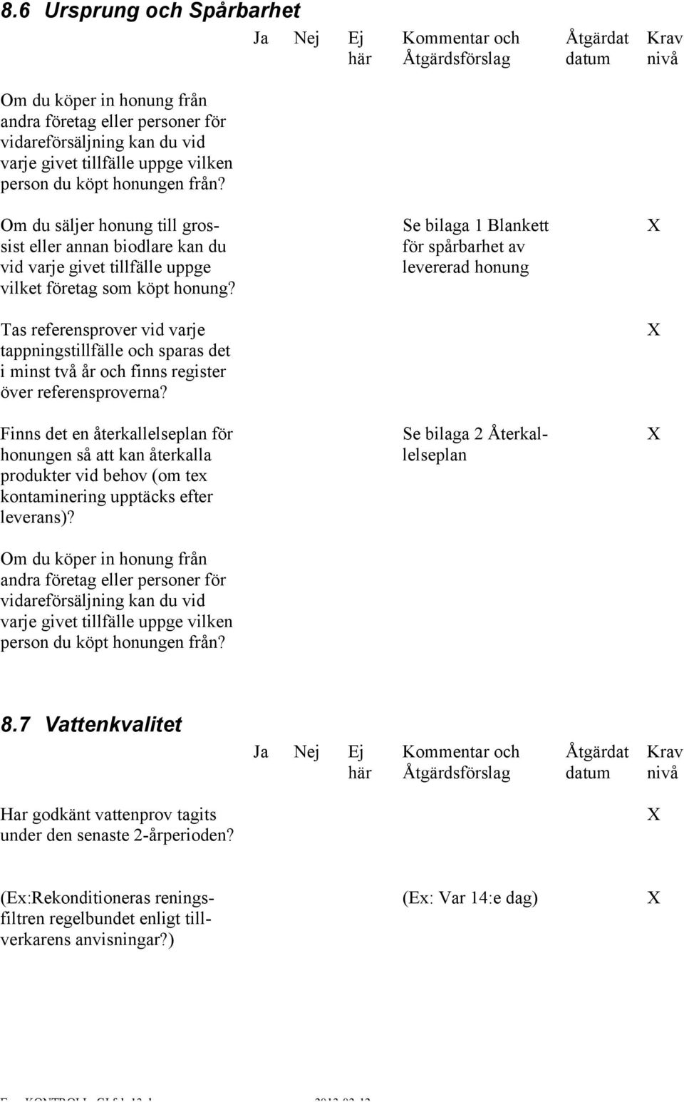 Se bilaga 1 Blankett för spårbarhet av levererad honung Tas referensprover vid varje tappningstillfälle och sparas det i minst två år och finns register över referensproverna?