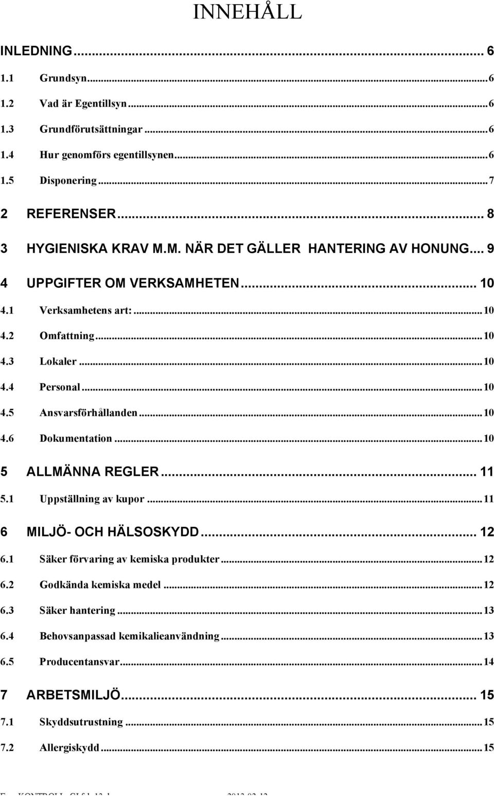 .. 10 4.5 Ansvarsförhållanden... 10 4.6 Dokumentation... 10 5 ALLMÄNNA REGLER... 11 5.1 Uppställning av kupor... 11 6 MILJÖ- OCH HÄLSOSKYDD... 12 6.1 Säker förvaring av kemiska produkter.