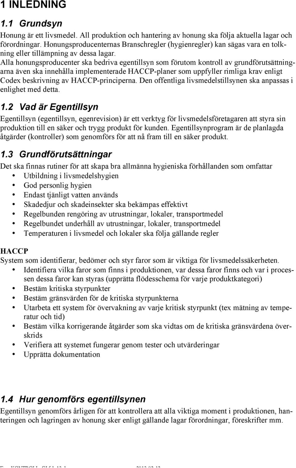 Alla honungsproducenter ska bedriva egentillsyn som förutom kontroll av grundförutsättningarna även ska innehålla implementerade HACCP-planer som uppfyller rimliga krav enligt Codex beskrivning av