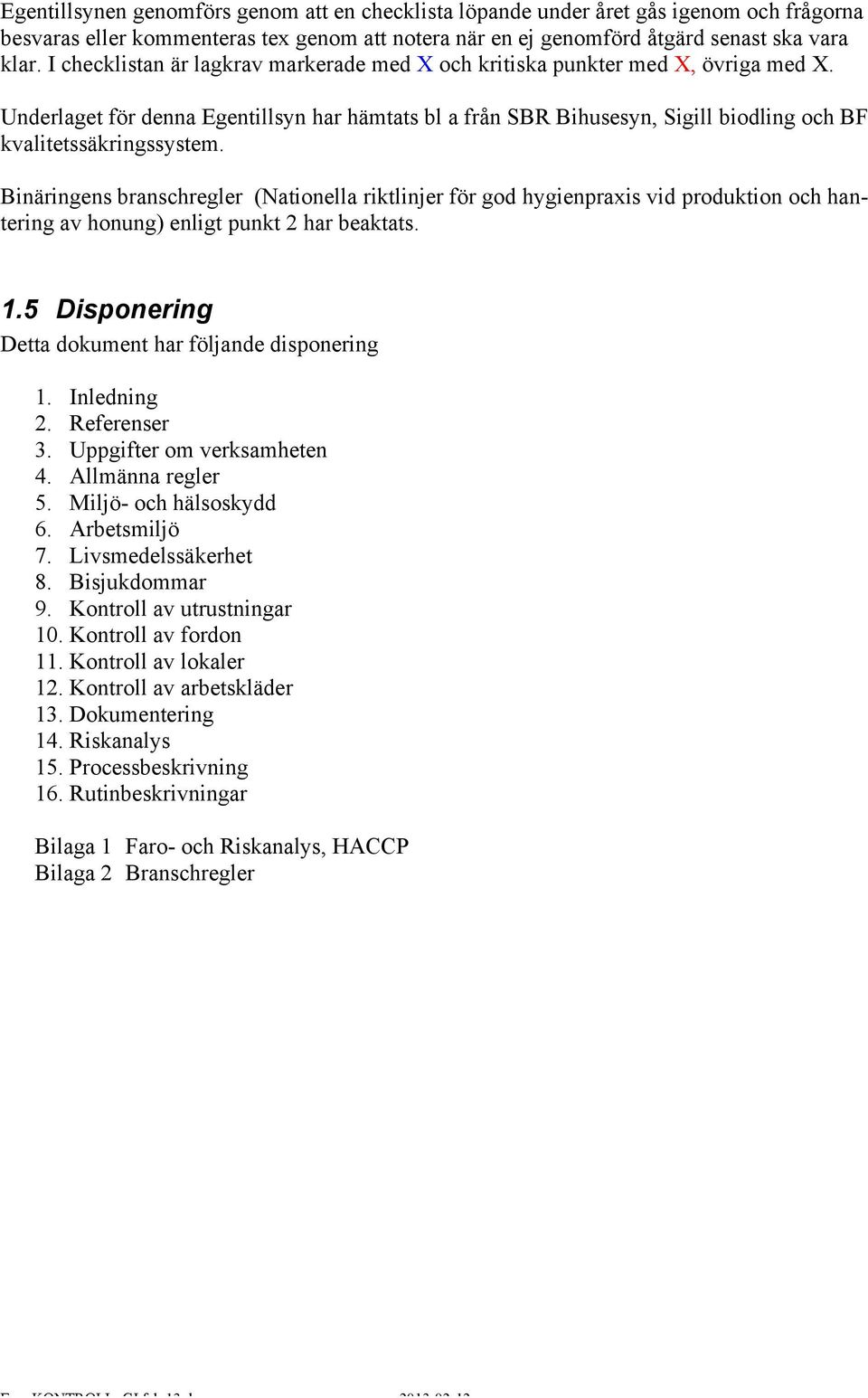 Binäringens branschregler (Nationella riktlinjer för god hygienpraxis vid produktion och hantering av honung) enligt punkt 2 har beaktats. 1.5 Disponering Detta dokument har följande disponering 1.