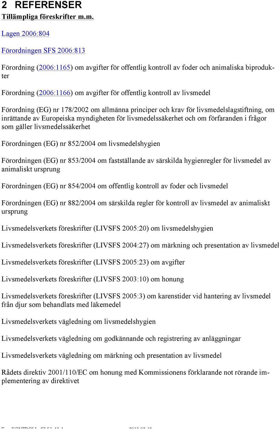 m. Lagen 2006:804 Förordningen SFS 2006:813 Förordning (2006:1165) om avgifter för offentlig kontroll av foder och animaliska biprodukter Förordning (2006:1166) om avgifter för offentlig kontroll av