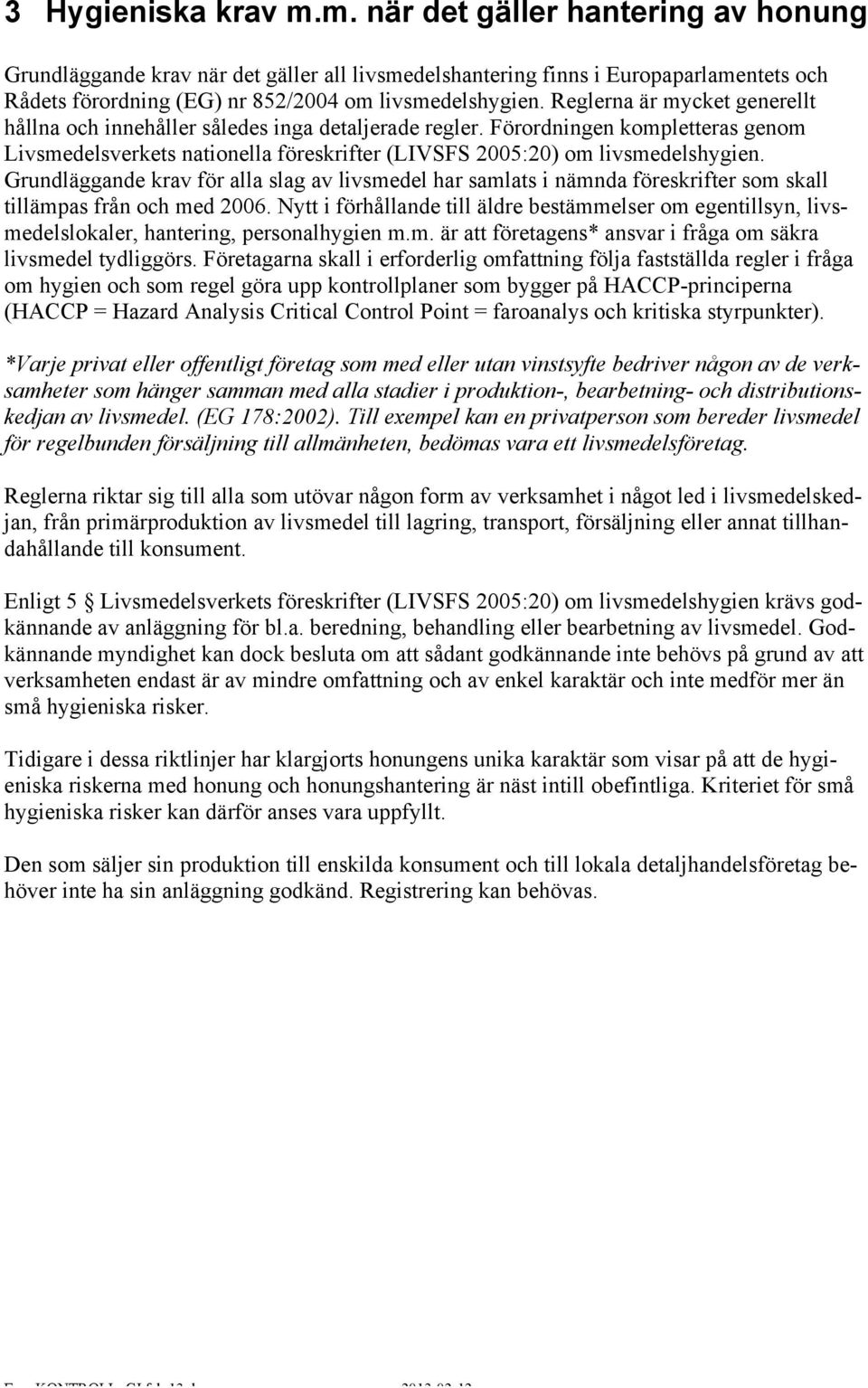 Grundläggande krav för alla slag av livsmedel har samlats i nämnda föreskrifter som skall tillämpas från och med 2006.