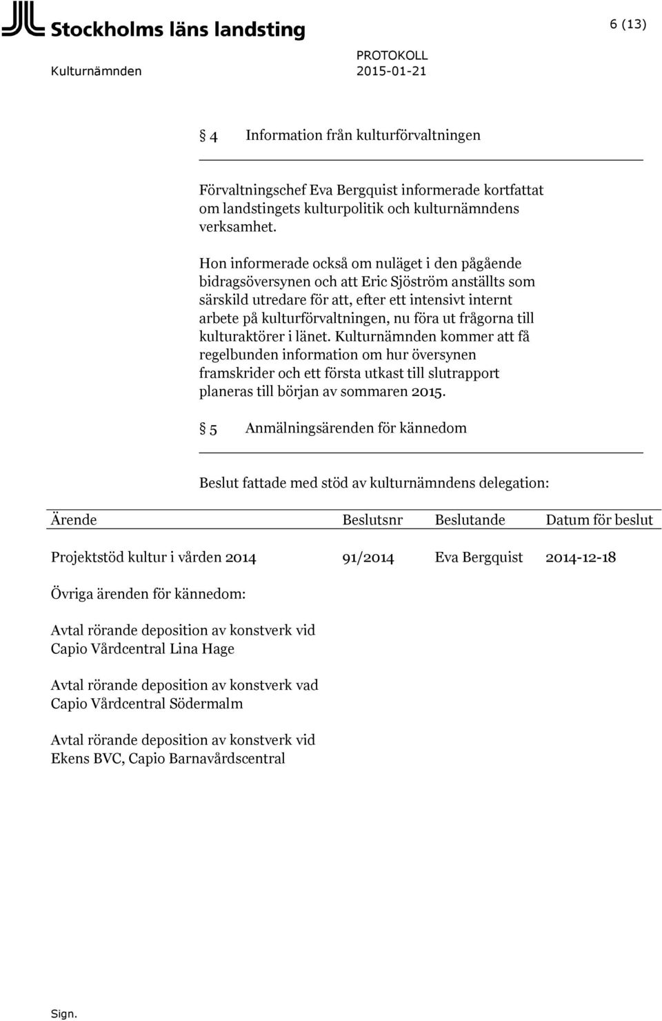 frågorna till kulturaktörer i länet. Kulturnämnden kommer att få regelbunden information om hur översynen framskrider och ett första utkast till slutrapport planeras till början av sommaren 2015.