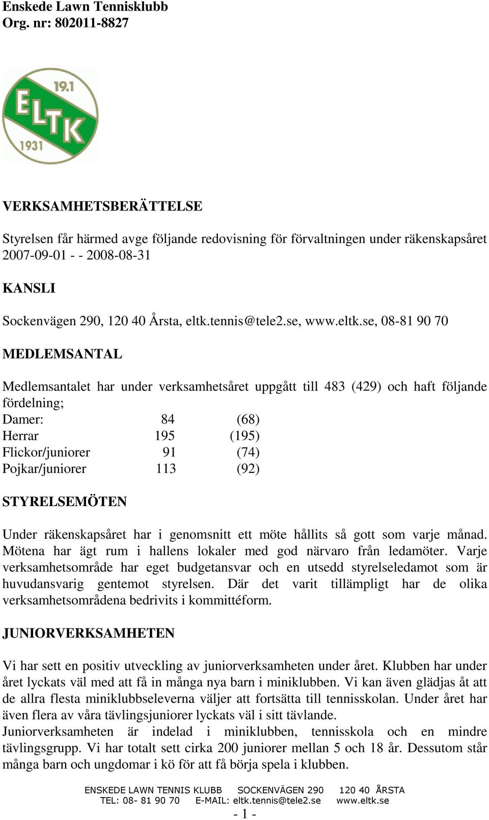 Pojkar/juniorer 113 (92) STYRELSEMÖTEN Under räkenskapsåret har i genomsnitt ett möte hållits så gott som varje månad. Mötena har ägt rum i hallens lokaler med god närvaro från ledamöter.