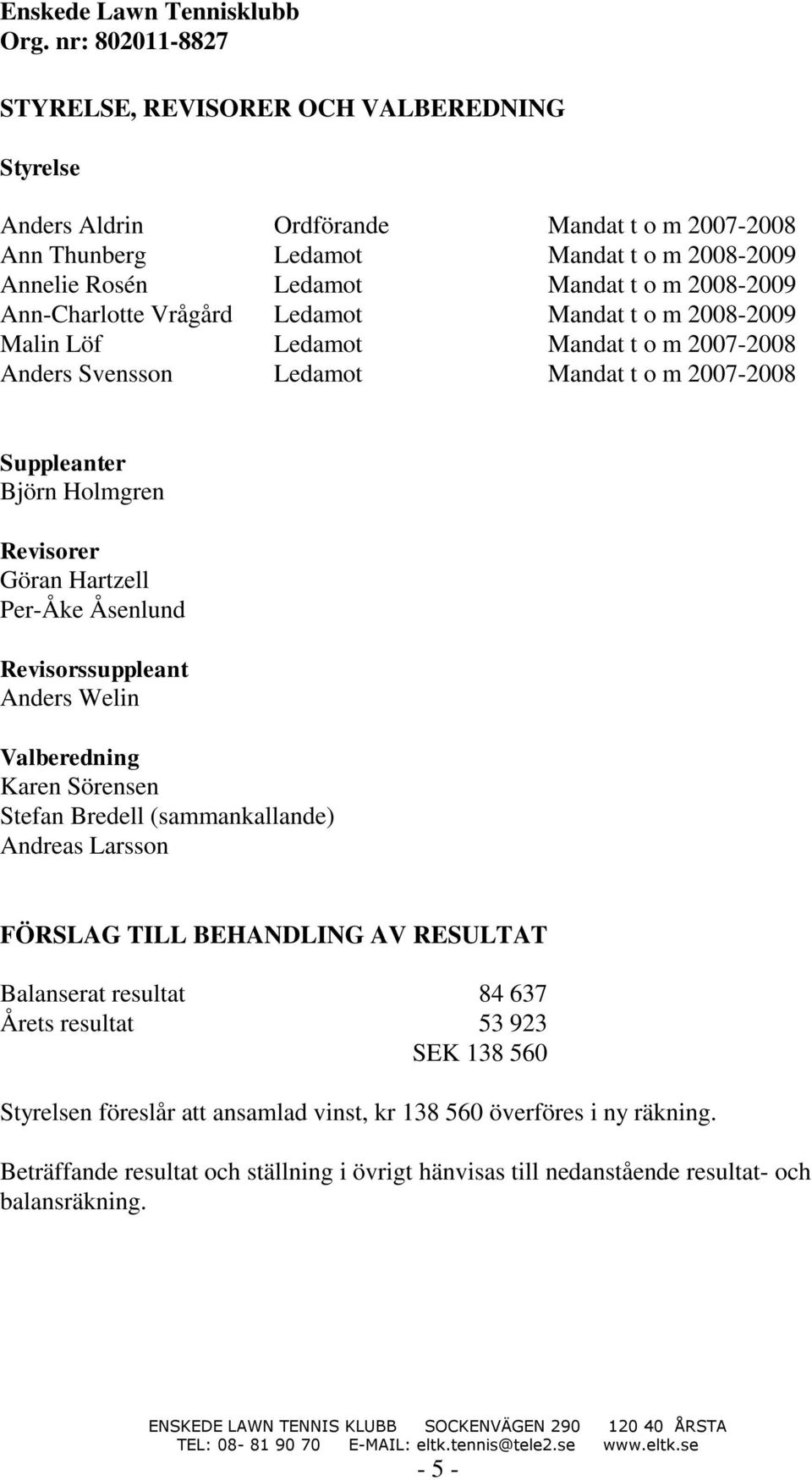 Per-Åke Åsenlund Revisorssuppleant Anders Welin Valberedning Karen Sörensen Stefan Bredell (sammankallande) Andreas Larsson FÖRSLAG TILL BEHANDLING AV RESULTAT Balanserat resultat 84 637 Årets