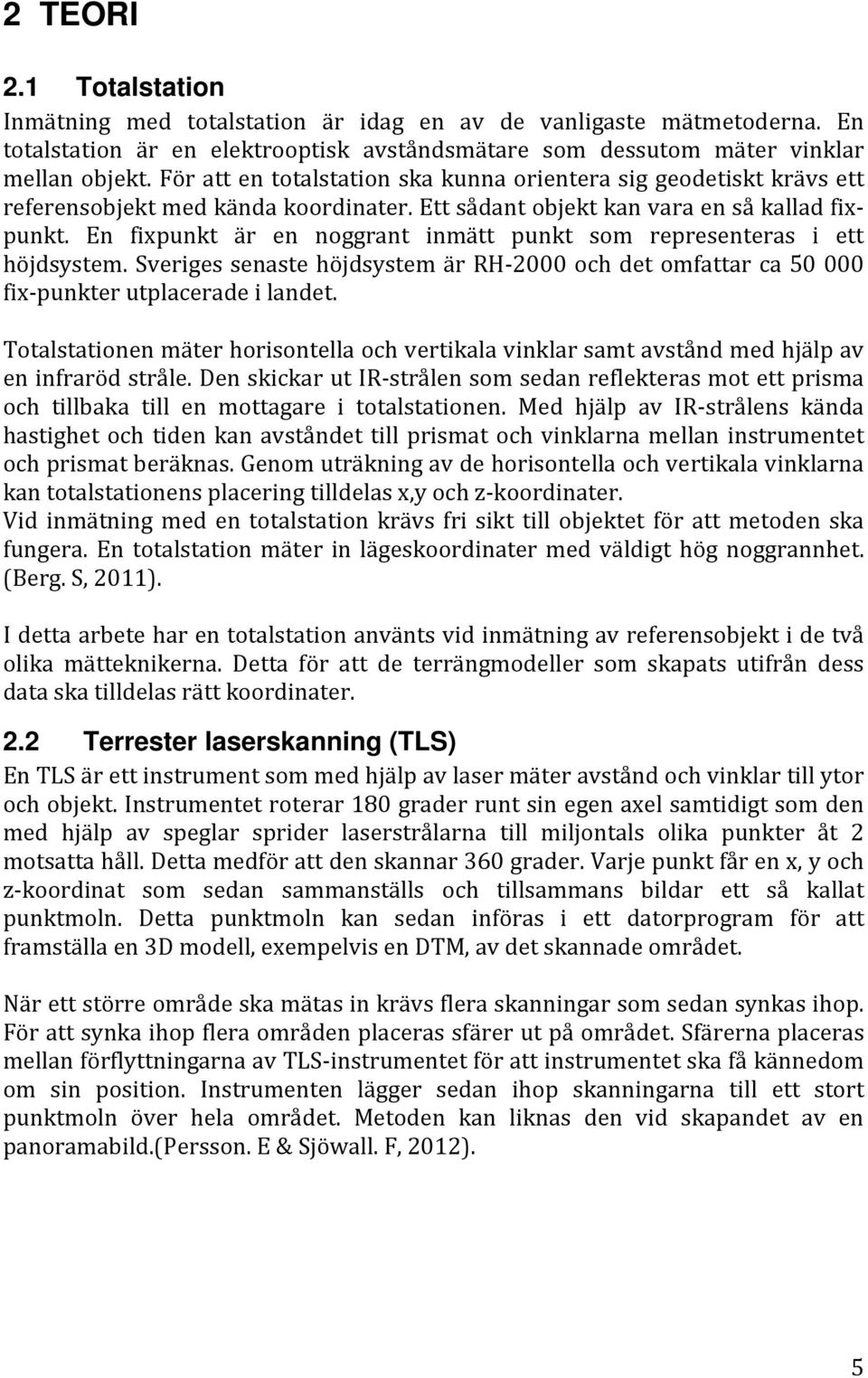 En fixpunkt är en noggrant inmätt punkt som representeras i ett höjdsystem. Sveriges senaste höjdsystem är RH 2000 och det omfattar ca 50 000 fix punkter utplacerade i landet.