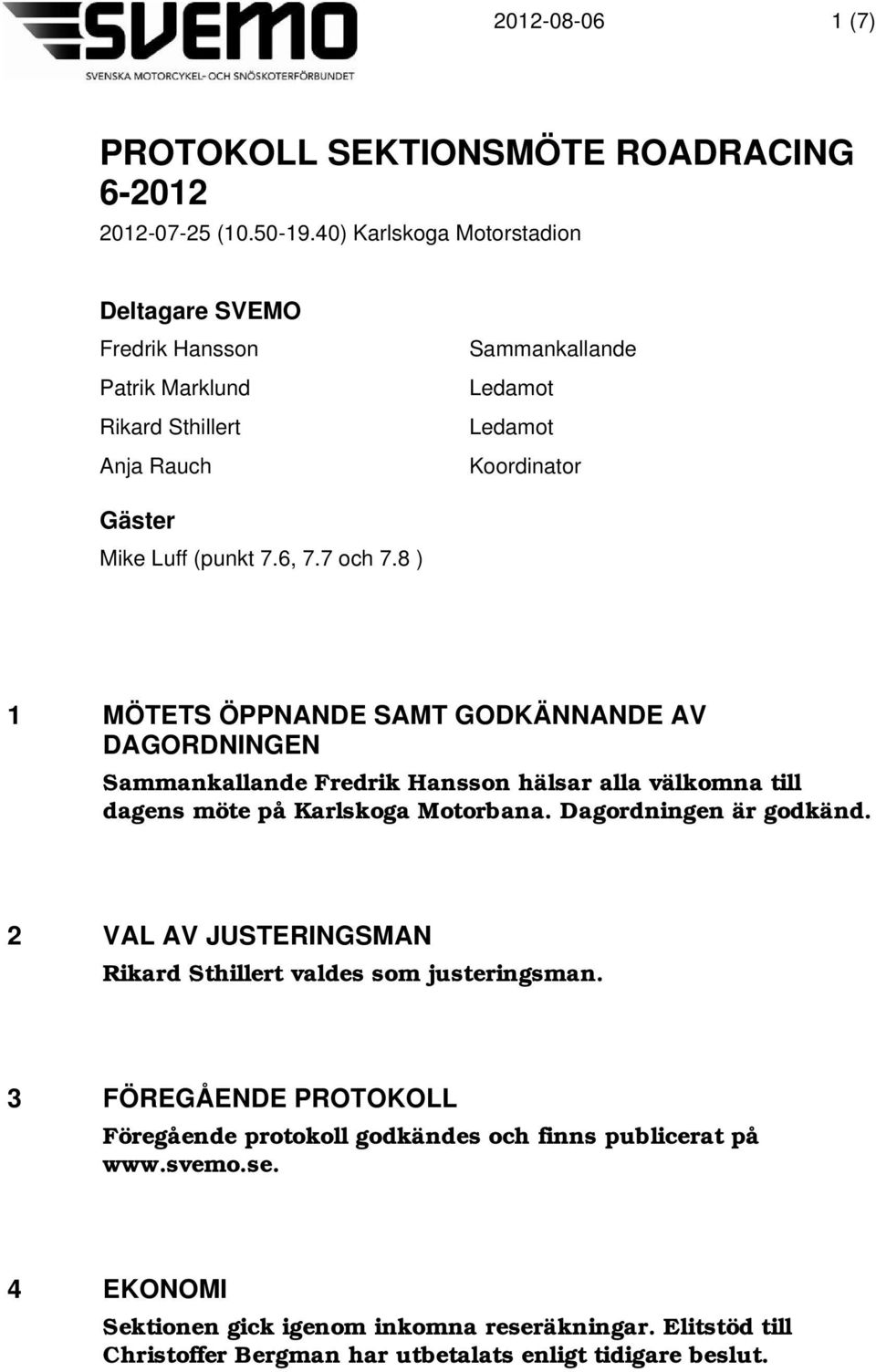 7 och 7.8 ) 1 MÖTETS ÖPPNANDE SAMT GODKÄNNANDE AV DAGORDNINGEN Sammankallande Fredrik Hansson hälsar alla välkomna till dagens möte på Karlskoga Motorbana.