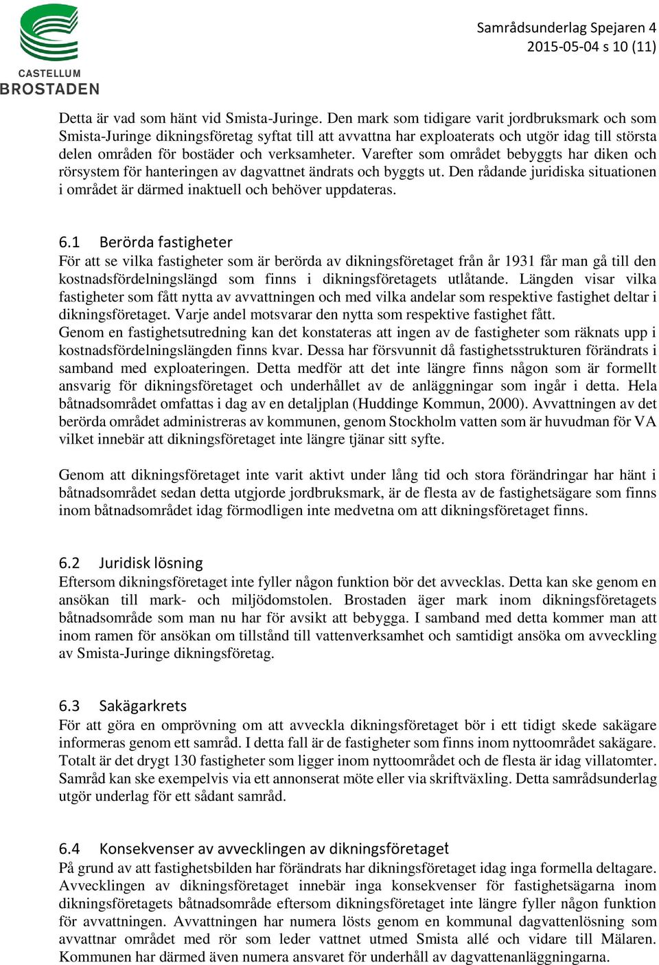 Varefter som området bebyggts har diken och rörsystem för hanteringen av dagvattnet ändrats och byggts ut. Den rådande juridiska situationen i området är därmed inaktuell och behöver uppdateras. 6.