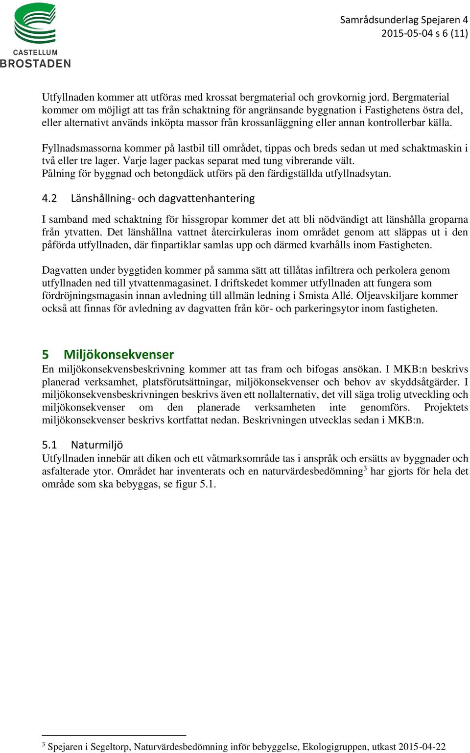 källa. Fyllnadsmassorna kommer på lastbil till området, tippas och breds sedan ut med schaktmaskin i två eller tre lager. Varje lager packas separat med tung vibrerande vält.