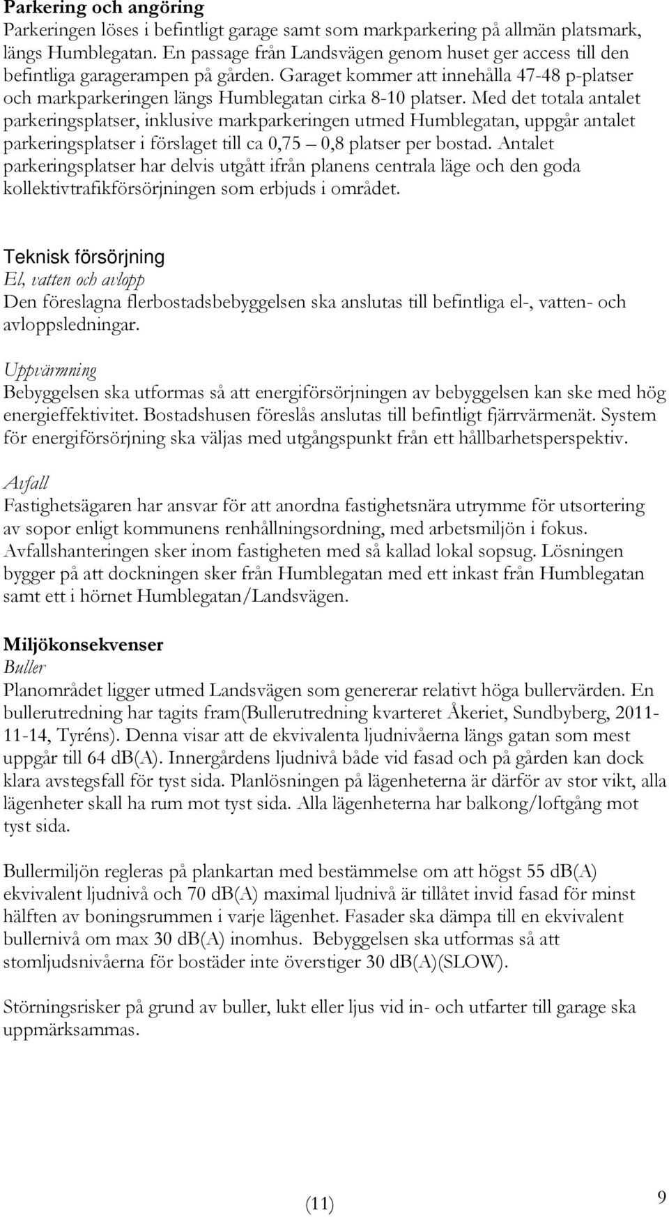 Med det totala antalet parkeringsplatser, inklusive markparkeringen utmed Humblegatan, uppgår antalet parkeringsplatser i förslaget till ca 0,75 0,8 platser per bostad.