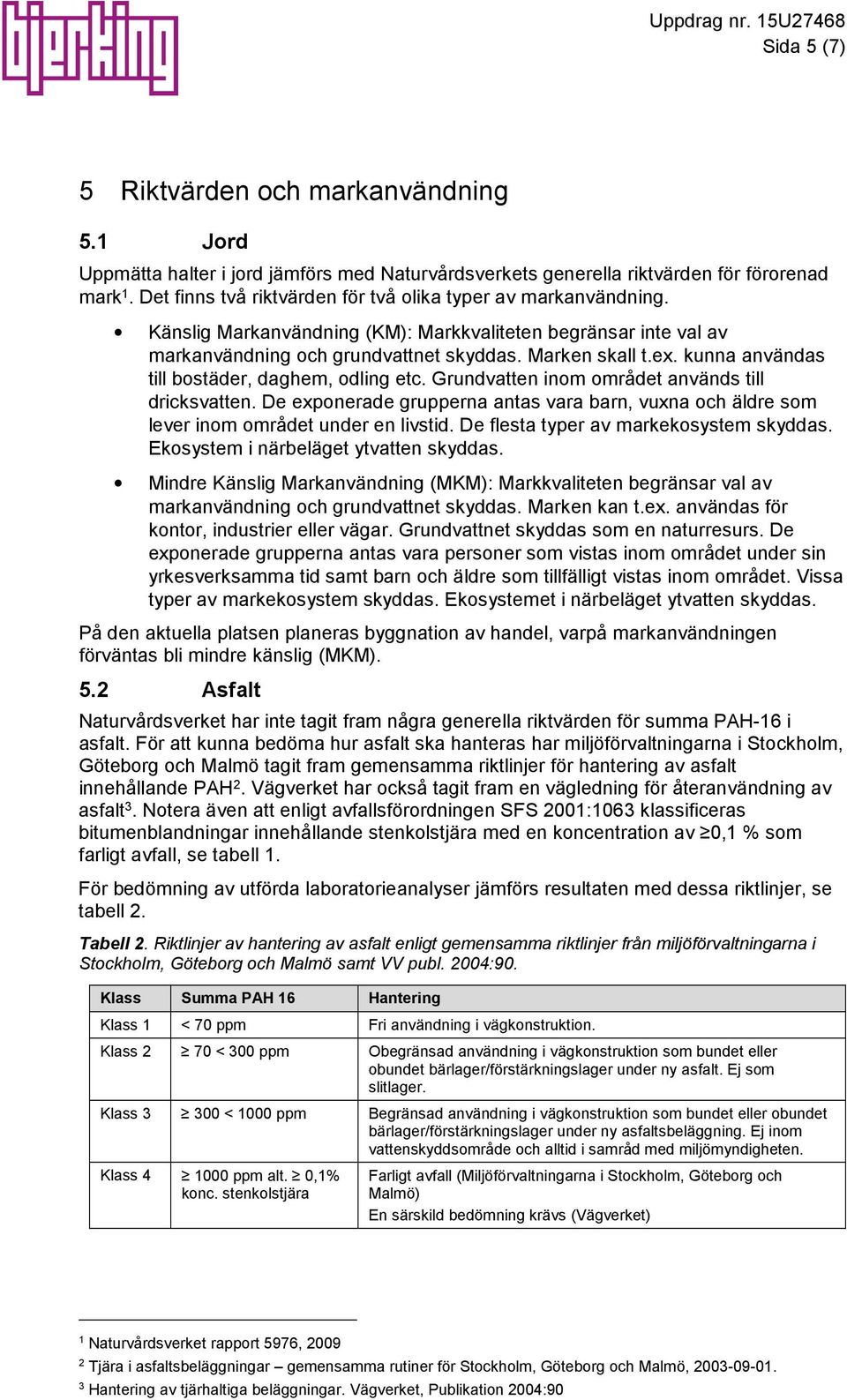 kunna användas till bostäder, daghem, odling etc. Grundvatten inom området används till dricksvatten. De exponerade grupperna antas vara barn, vuxna och äldre som lever inom området under en livstid.