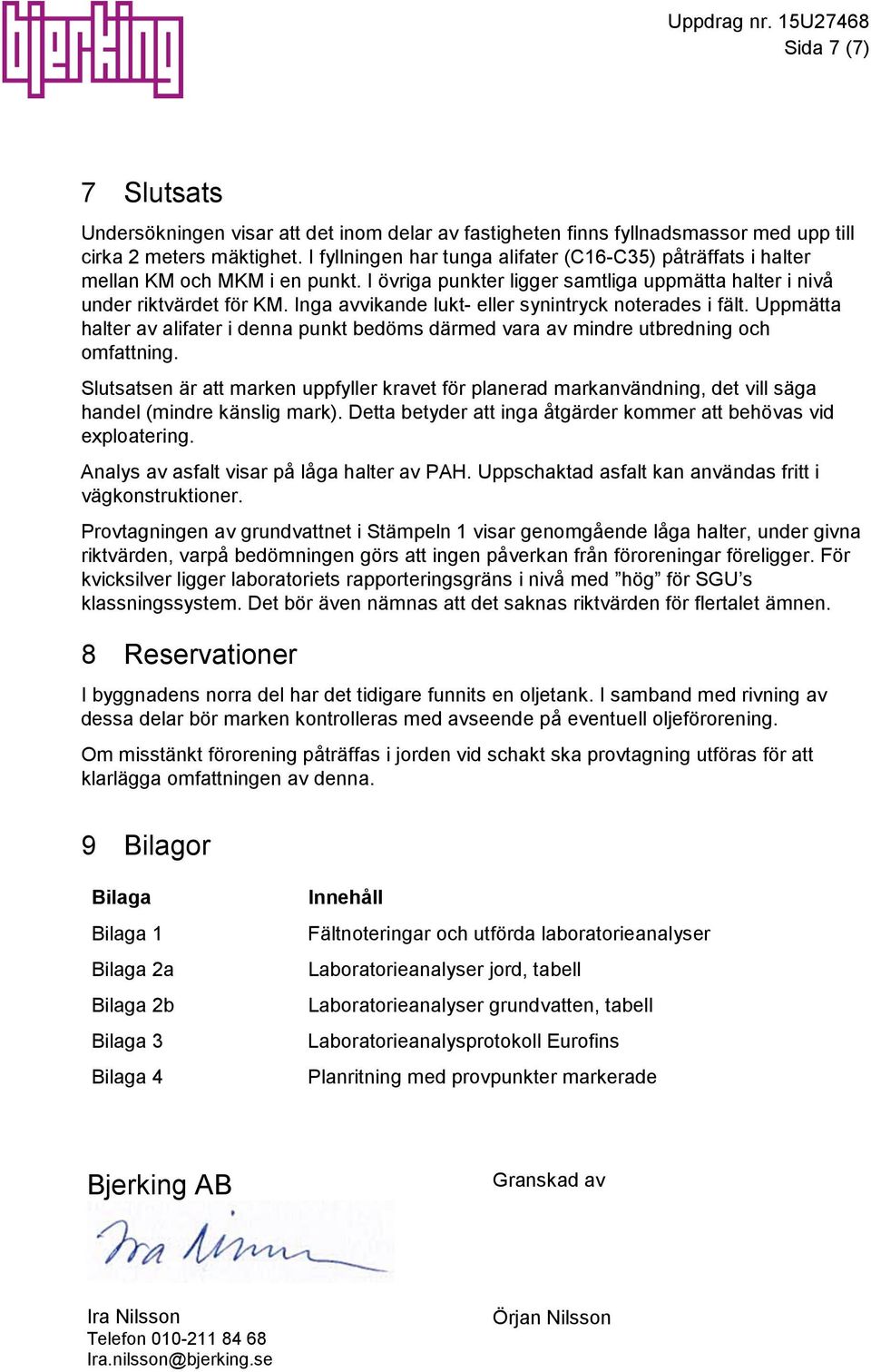 Inga avvikande lukt- eller synintryck noterades i fält. Uppmätta halter av alifater i denna punkt bedöms därmed vara av mindre utbredning och omfattning.