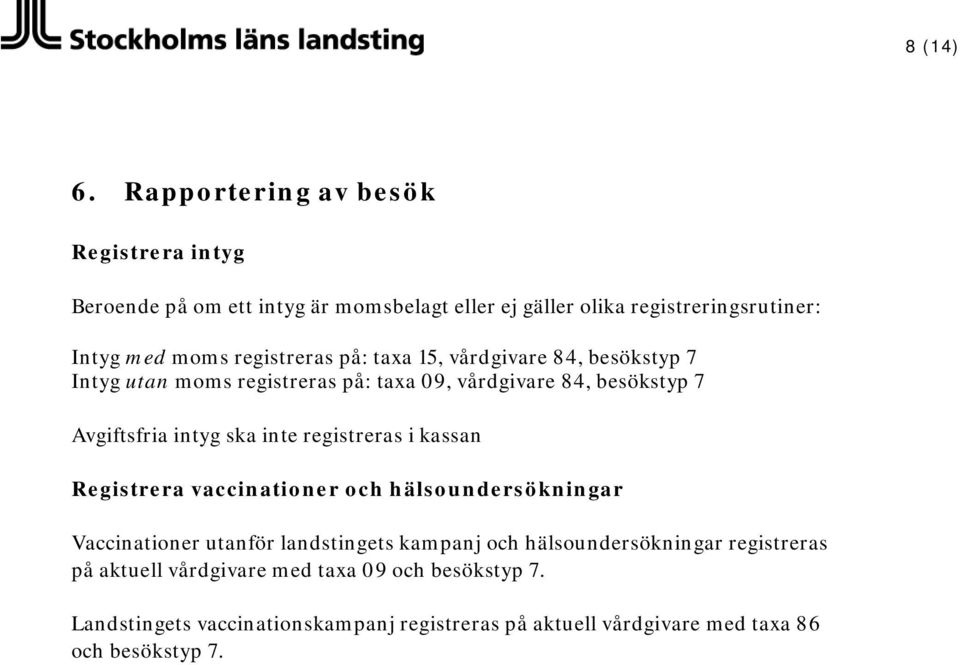 registreras på: taxa 15, vårdgivare 84, besökstyp 7 Intyg utan moms registreras på: taxa 09, vårdgivare 84, besökstyp 7 Avgiftsfria intyg ska inte