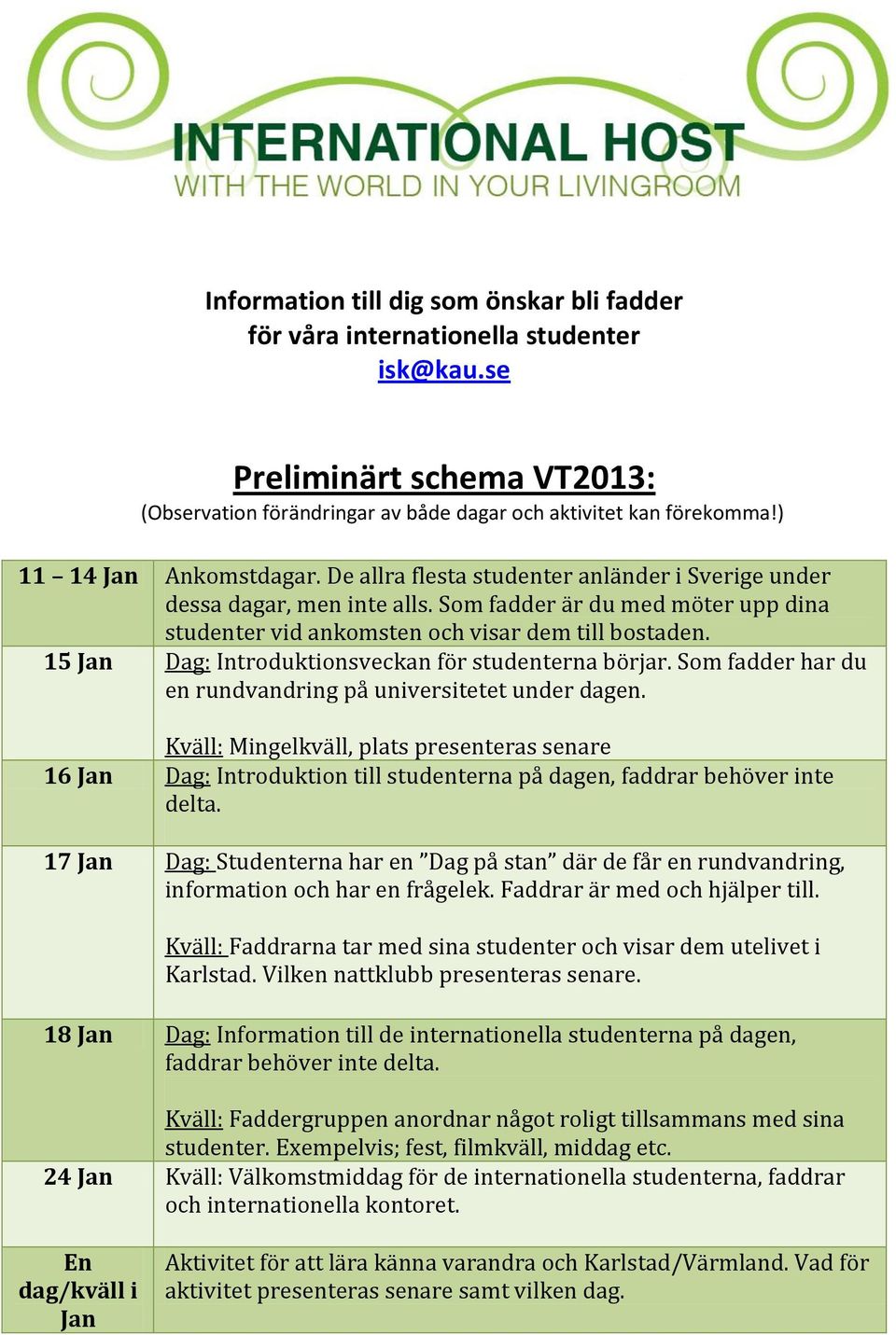 15 Jan Dag: Introduktionsveckan för studenterna börjar. Som fadder har du en rundvandring på universitetet under dagen.